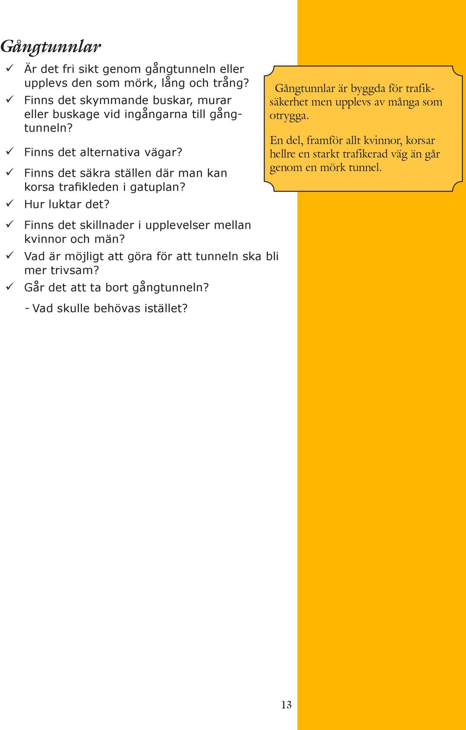 Finns det säkra ställen där man kan korsa trafikleden i gatuplan? Hur luktar det? Gångtunnlar är byggda för trafiksäkerhet men upplevs av många som otrygga.