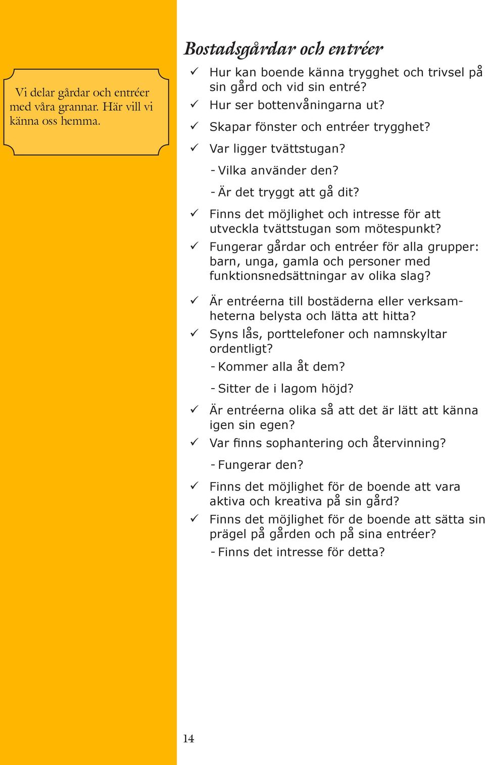 Finns det möjlighet och intresse för att utveckla tvättstugan som mötespunkt? Fungerar gårdar och entréer för alla grupper: barn, unga, gamla och personer med funktionsnedsättningar av olika slag?