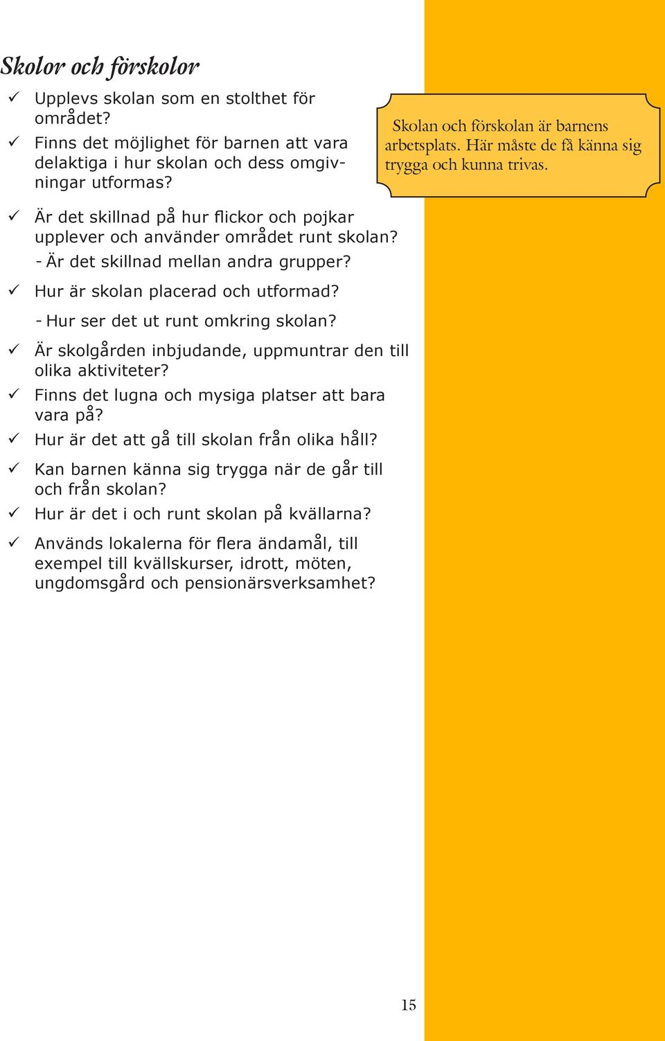 --Är det skillnad mellan andra grupper? Hur är skolan placerad och utformad? --Hur ser det ut runt omkring skolan? Är skolgården inbjudande, uppmuntrar den till olika aktiviteter?