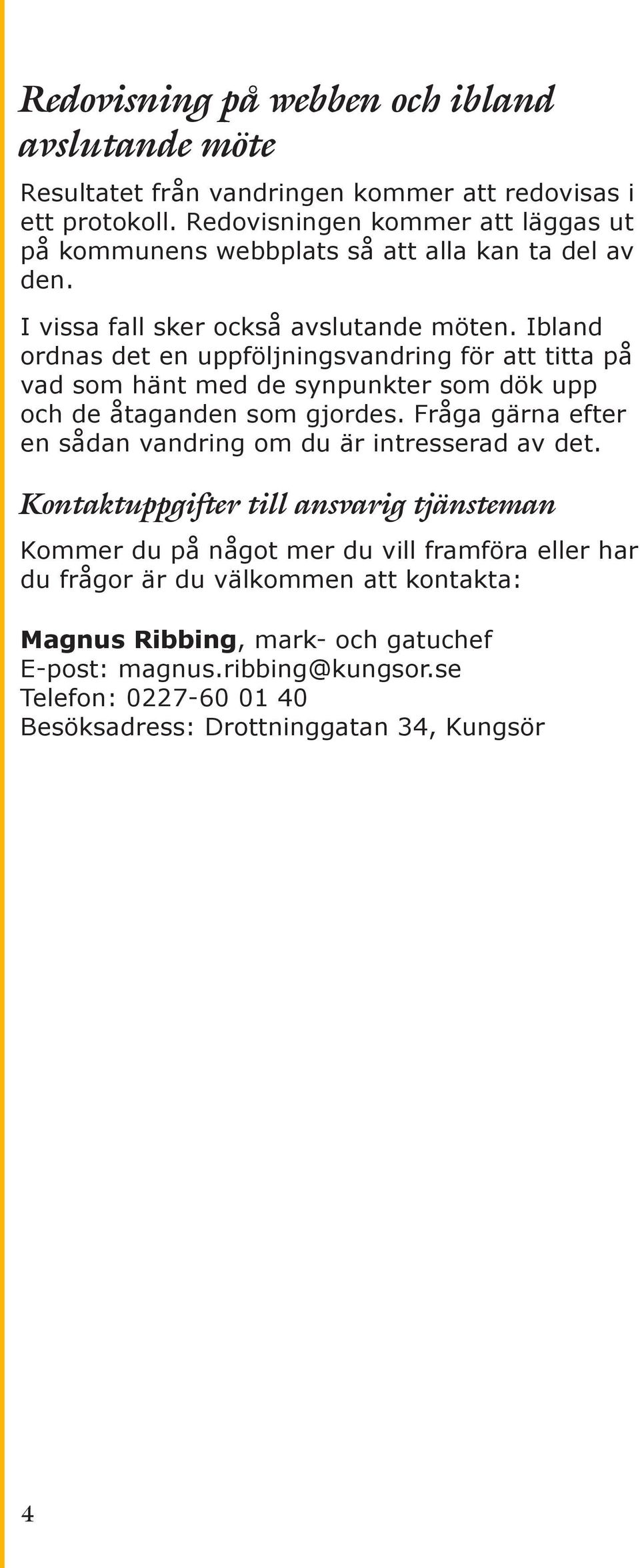 Ibland ordnas det en uppföljningsvandring för att titta på vad som hänt med de synpunkter som dök upp och de åtaganden som gjordes.