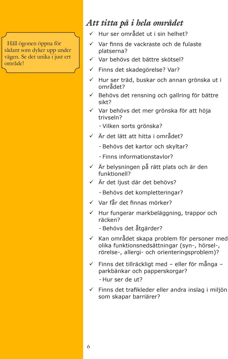 Var behövs det mer grönska för att höja trivseln? --Vilken sorts grönska? Är det lätt att hitta i området? --Behövs det kartor och skyltar? --Finns informationstavlor?