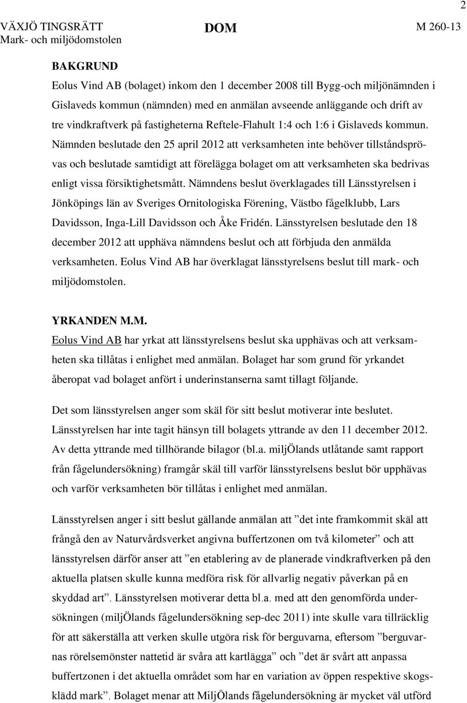 Nämnden beslutade den 25 april 2012 att verksamheten inte behöver tillståndsprövas och beslutade samtidigt att förelägga bolaget om att verksamheten ska bedrivas enligt vissa försiktighetsmått.