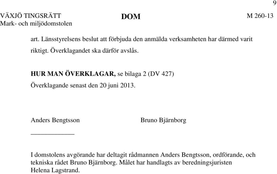 Överklagandet ska därför avslås. 9 HUR MAN ÖVERKLAGAR, se bilaga 2 (DV 427) Överklagande senast den 20 juni 2013.