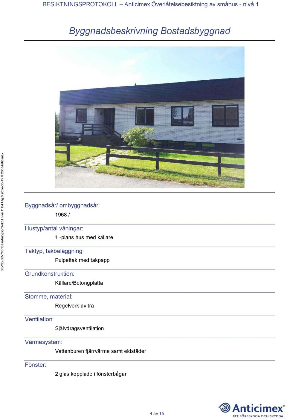 Källare/Betongplatta Stomme, material: Regelverk av trä Ventilation: Självdragsventilation