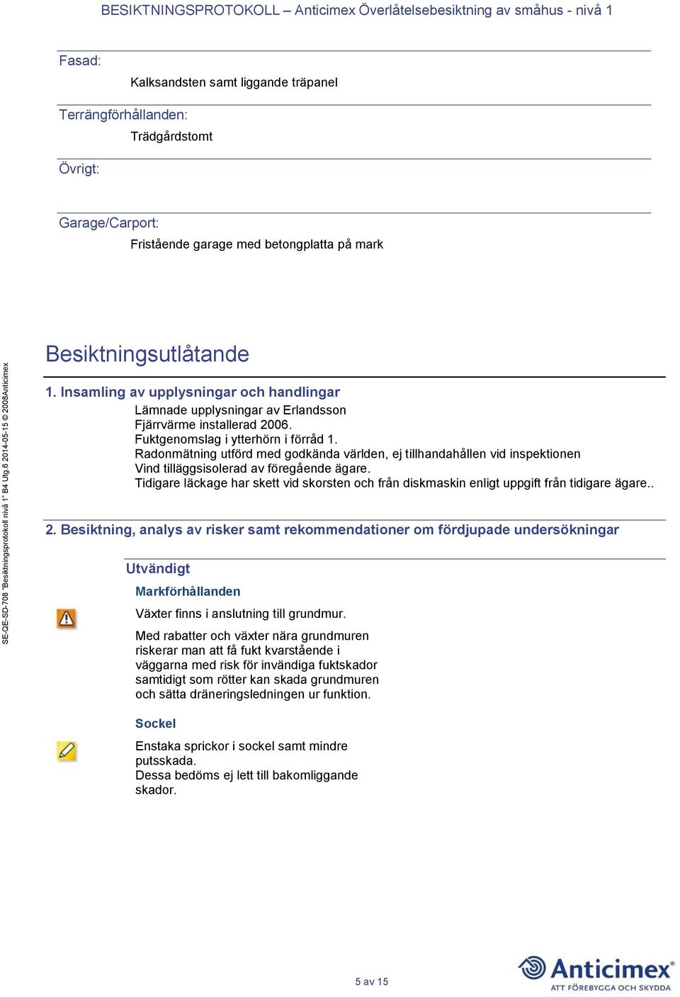 Radonmätning utförd med godkända världen, ej tillhandahållen vid inspektionen Vind tilläggsisolerad av föregående ägare.