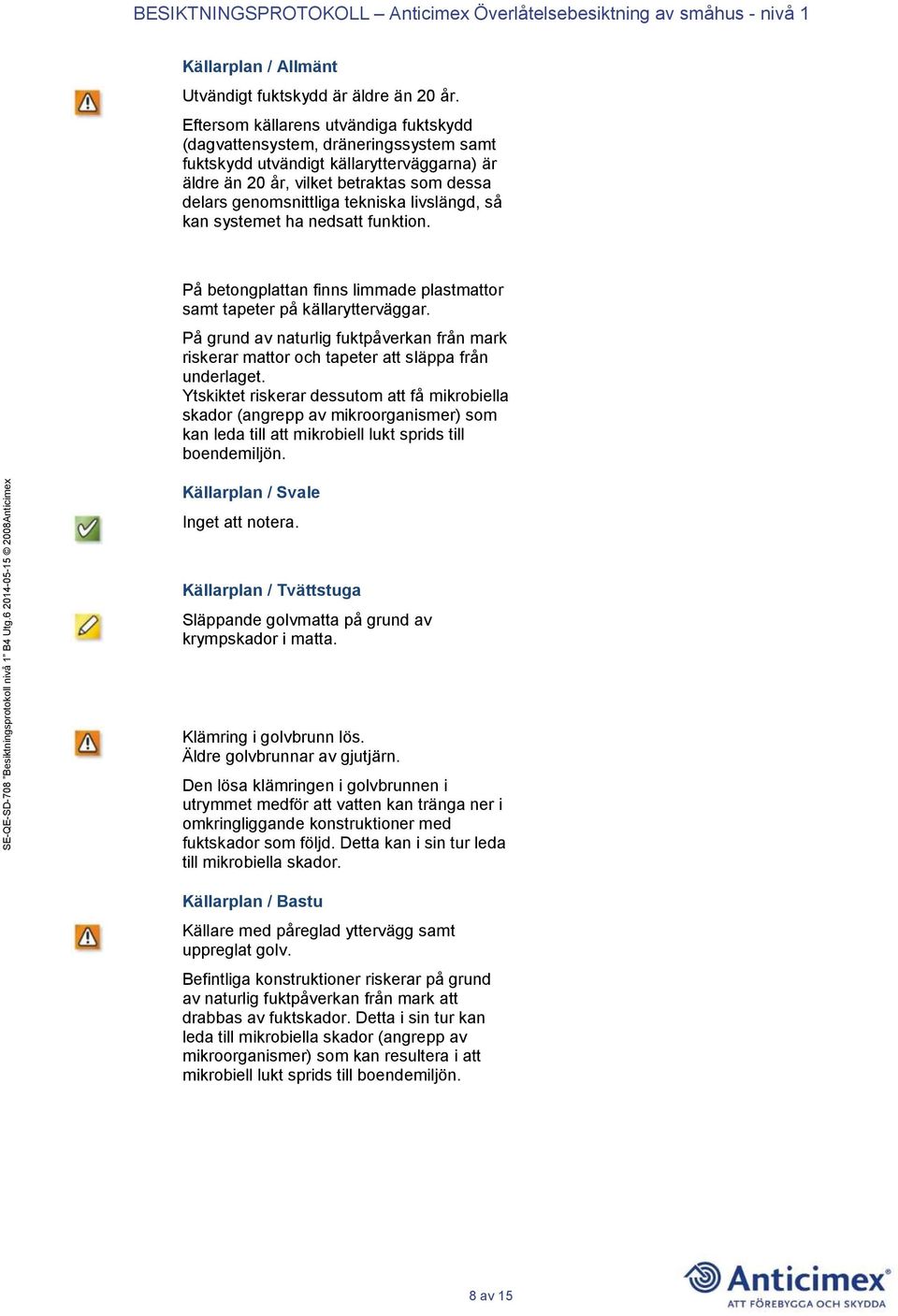livslängd, så kan systemet ha nedsatt funktion. På betongplattan finns limmade plastmattor samt tapeter på källarytterväggar.