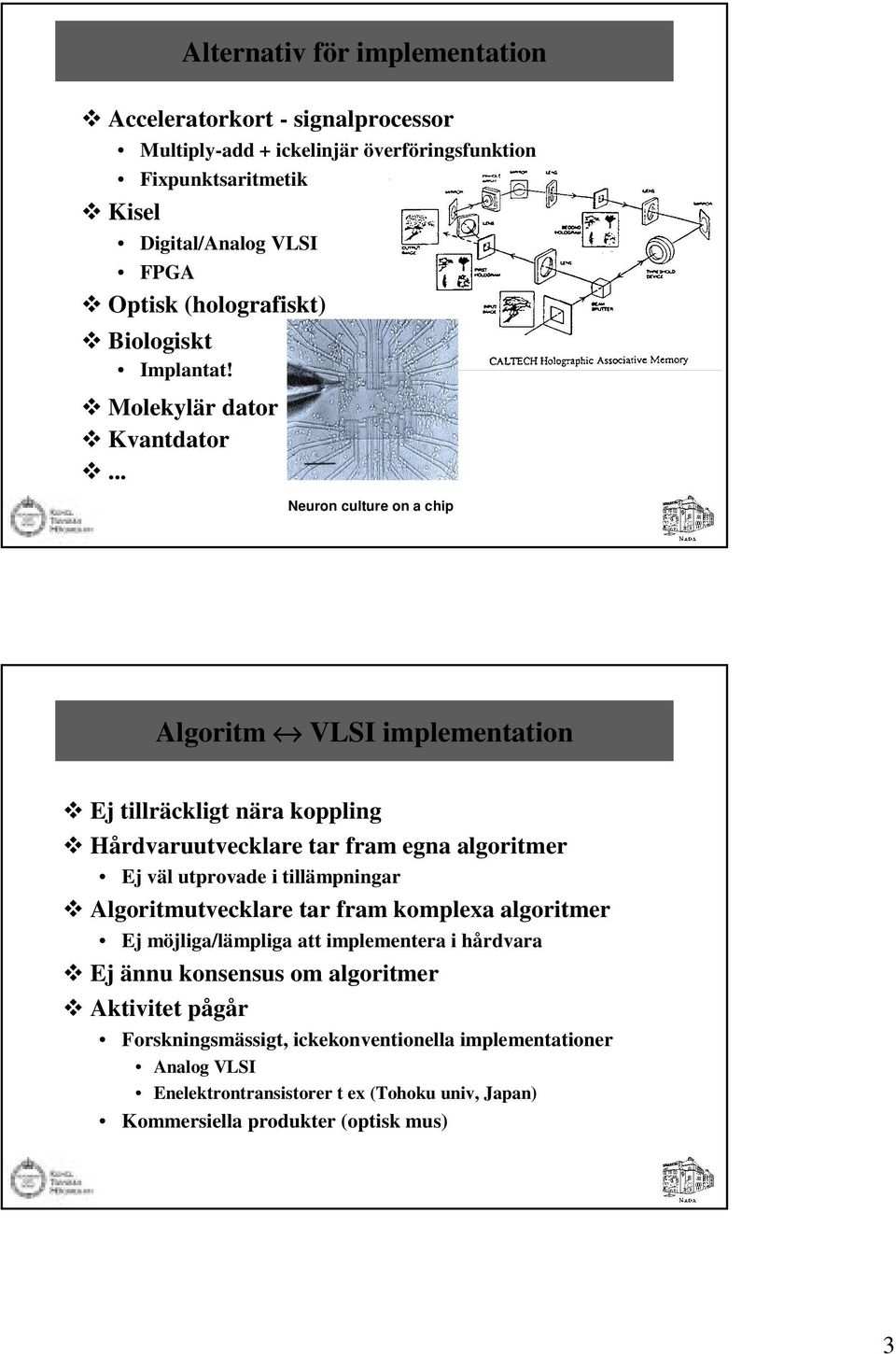 .. Neuron culture on a chip Algoritm VLSI implementation Ej tillräckligt nära koppling Hårdvaruutvecklare tar fram egna algoritmer Ej väl utprovade i tillämpningar