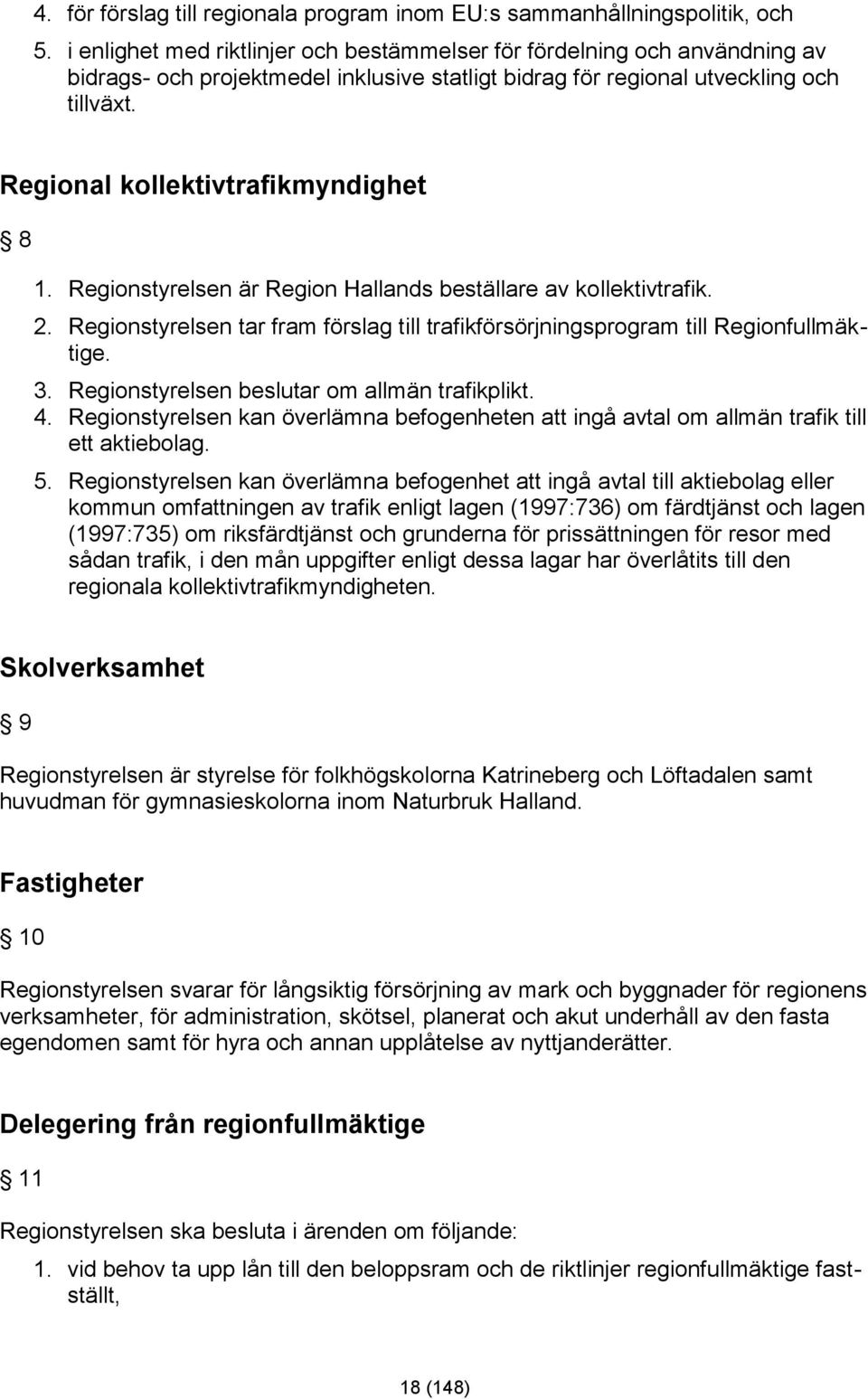 Regional kollektivtrafikmyndighet 8 1. Regionstyrelsen är Region Hallands beställare av kollektivtrafik. 2. Regionstyrelsen tar fram förslag till trafikförsörjningsprogram till Regionfullmäktige. 3.