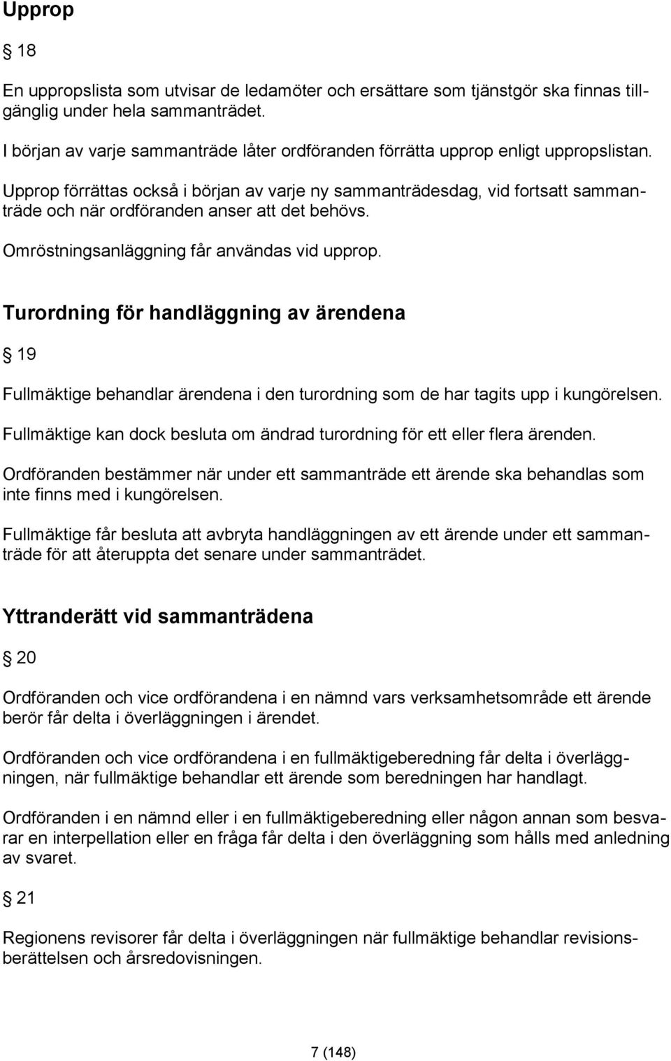 Upprop förrättas också i början av varje ny sammanträdesdag, vid fortsatt sammanträde och när ordföranden anser att det behövs. Omröstningsanläggning får användas vid upprop.