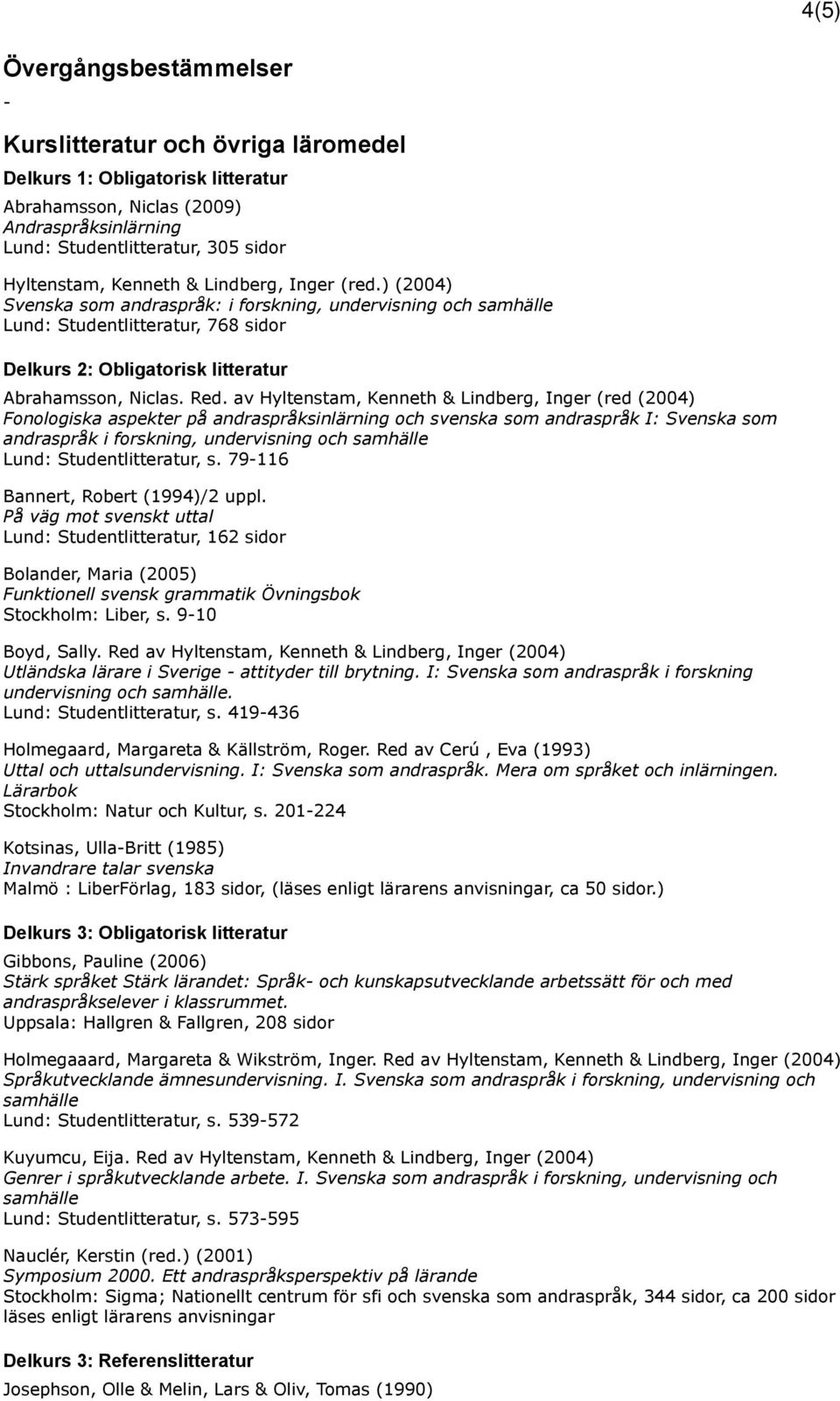 av Hyltenstam, Kenneth & Lindberg, Inger (red (2004) Fonologiska aspekter på andraspråksinlärning och svenska som andraspråk I: Svenska som andraspråk i forskning, undervisning och samhälle Lund: