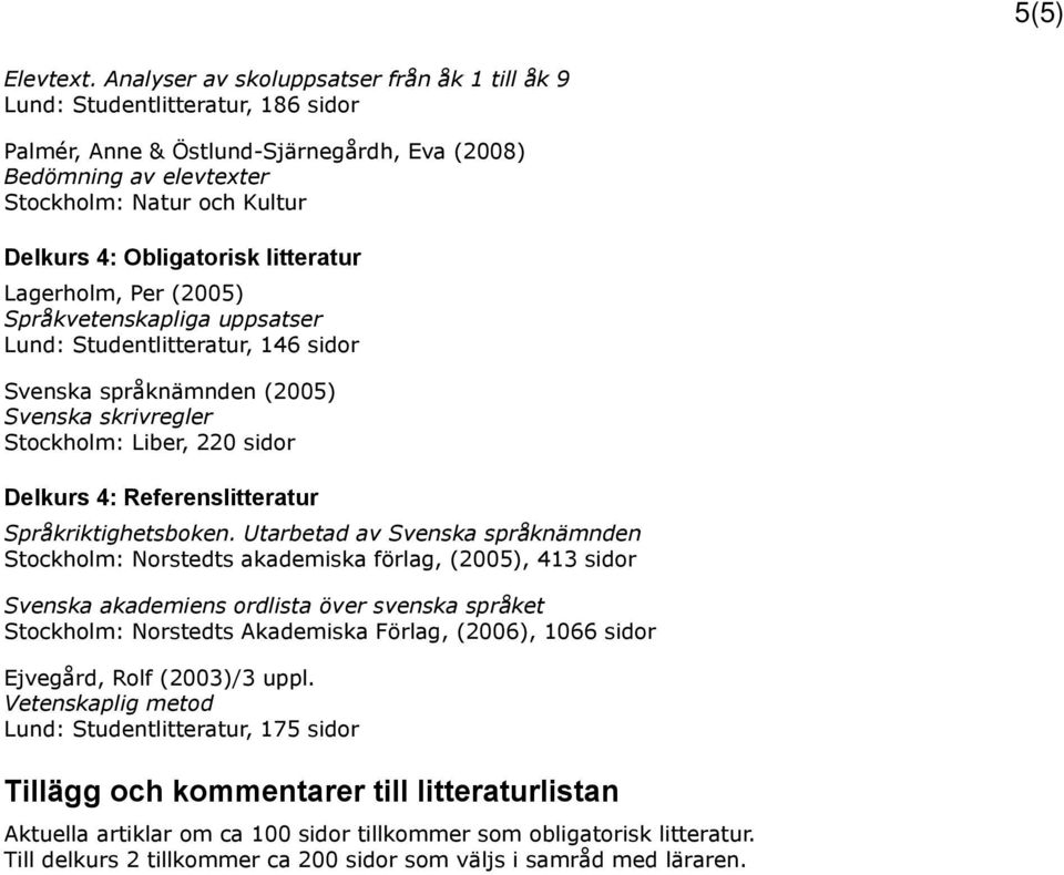Obligatorisk litteratur Lagerholm, Per (2005) Språkvetenskapliga uppsatser Lund: Studentlitteratur, 146 sidor Svenska språknämnden (2005) Svenska skrivregler Stockholm: Liber, 220 sidor Delkurs 4: