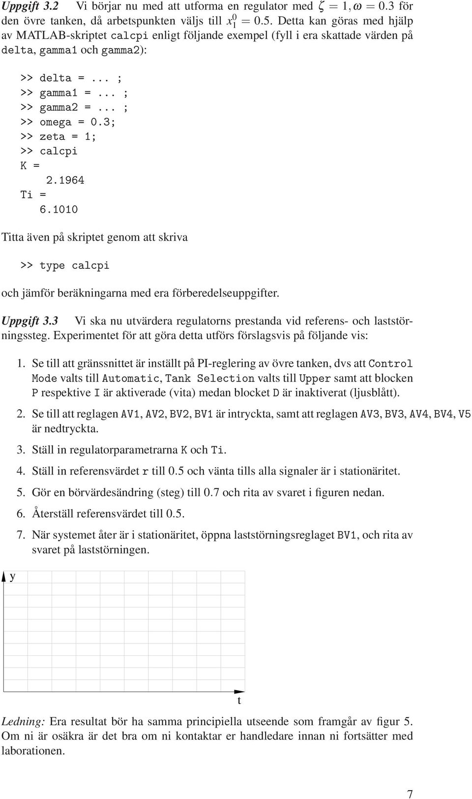 3; >> zea = 1; >> calcpi K = 2.1964 Ti = 6.1010 Tia även på skripe genom a skriva >> pe calcpi och jämför beräkningarna med era förberedelseuppgifer. Uppgif 3.