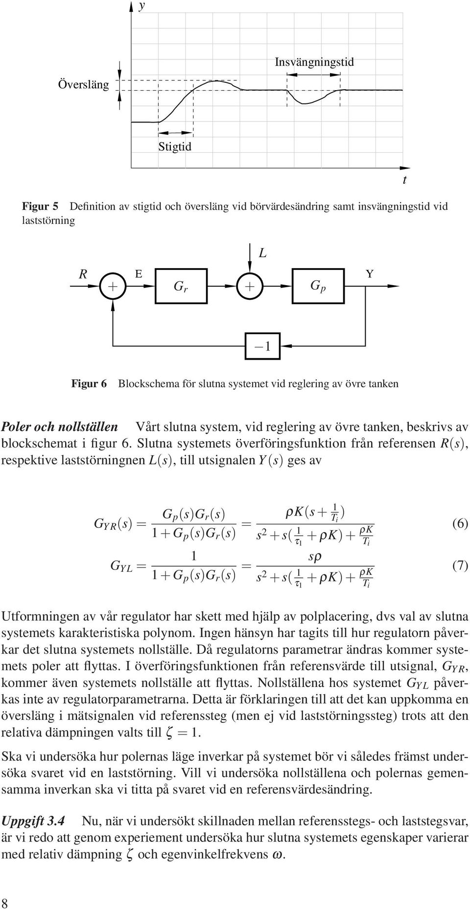 Sluna ssemes överföringsfunkion från referensen R(s), respekive lassörningnen L(s), ill usignalen Y(s) ges av G Y R (s)= G p(s)g r (s) 1+G p (s)g r (s) = ρk(s+ 1 T i ) s 2 + s( 1 τ 1 + ρk)+ ρk T i