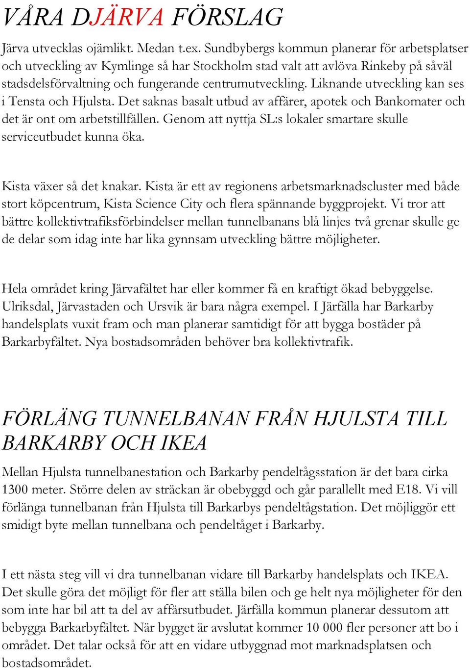 Liknande utveckling kan ses i Tensta och Hjulsta. Det saknas basalt utbud av affärer, apotek och Bankomater och det är ont om arbetstillfällen.