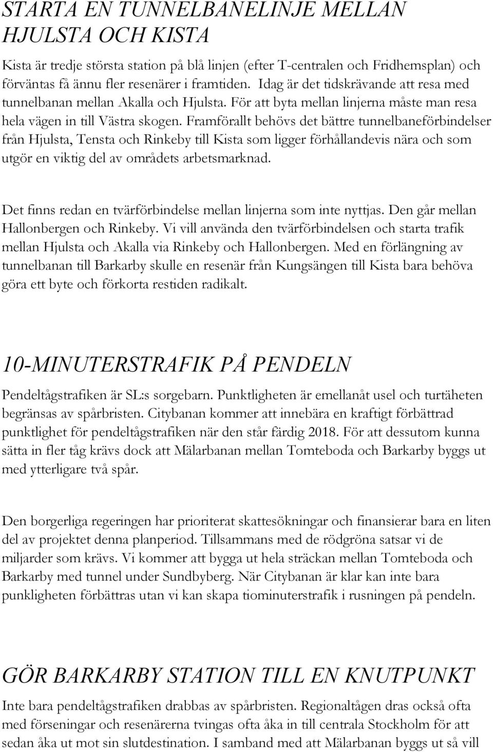 Framförallt behövs det bättre tunnelbaneförbindelser från Hjulsta, Tensta och Rinkeby till Kista som ligger förhållandevis nära och som utgör en viktig del av områdets arbetsmarknad.