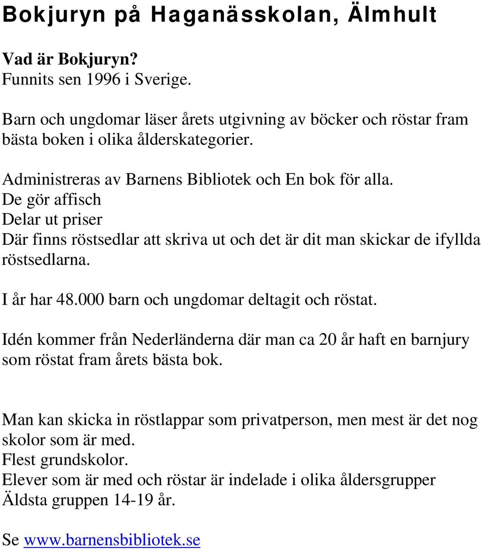 I år har 48.000 barn och ungdomar deltagit och röstat. Idén kommer från Nederländerna där man ca 20 år haft en barnjury som röstat fram årets bästa bok.