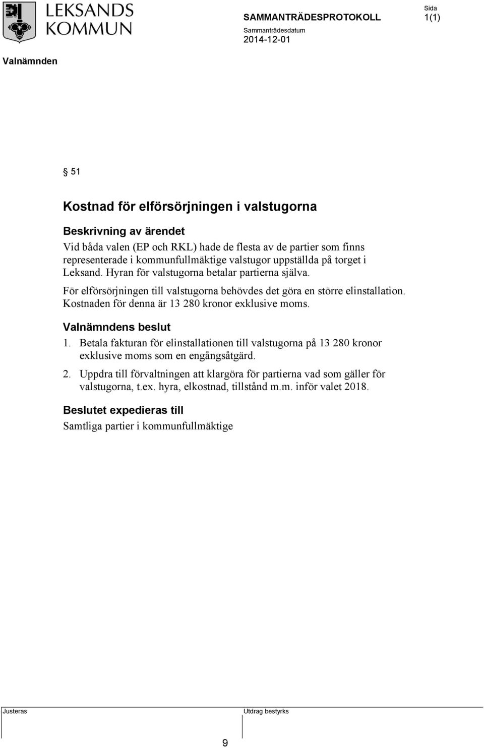 Kostnaden för denna är 13 280 kronor exklusive moms. s beslut 1. Betala fakturan för elinstallationen till valstugorna på 13 280 kronor exklusive moms som en engångsåtgärd. 2. Uppdra till förvaltningen att klargöra för partierna vad som gäller för valstugorna, t.