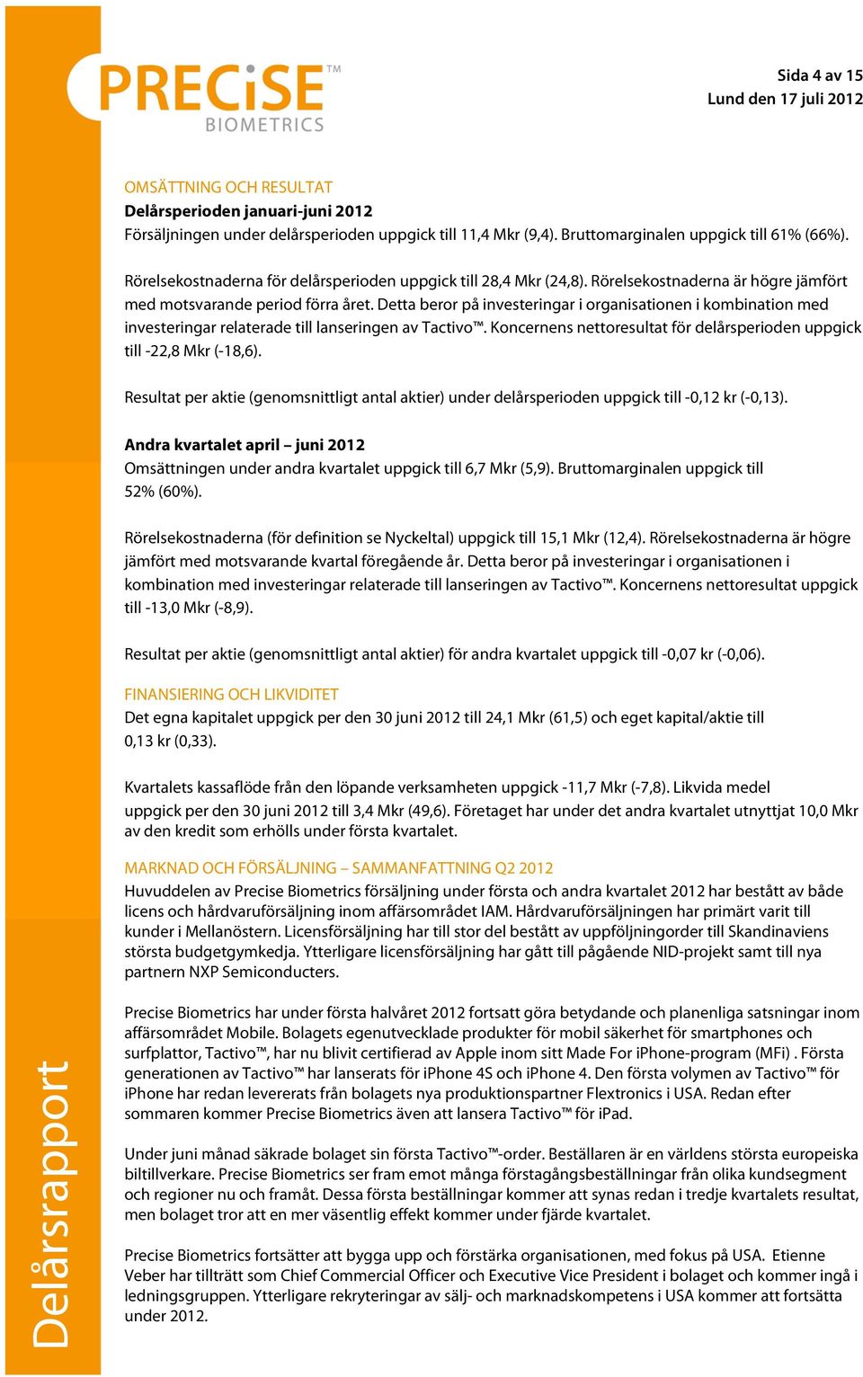 Detta beror på investeringar i organisationen i kombination med investeringar relaterade till lanseringen av Tactivo. Koncernens nettoresultat för delårsperioden uppgick till -22,8 Mkr (-18,6).