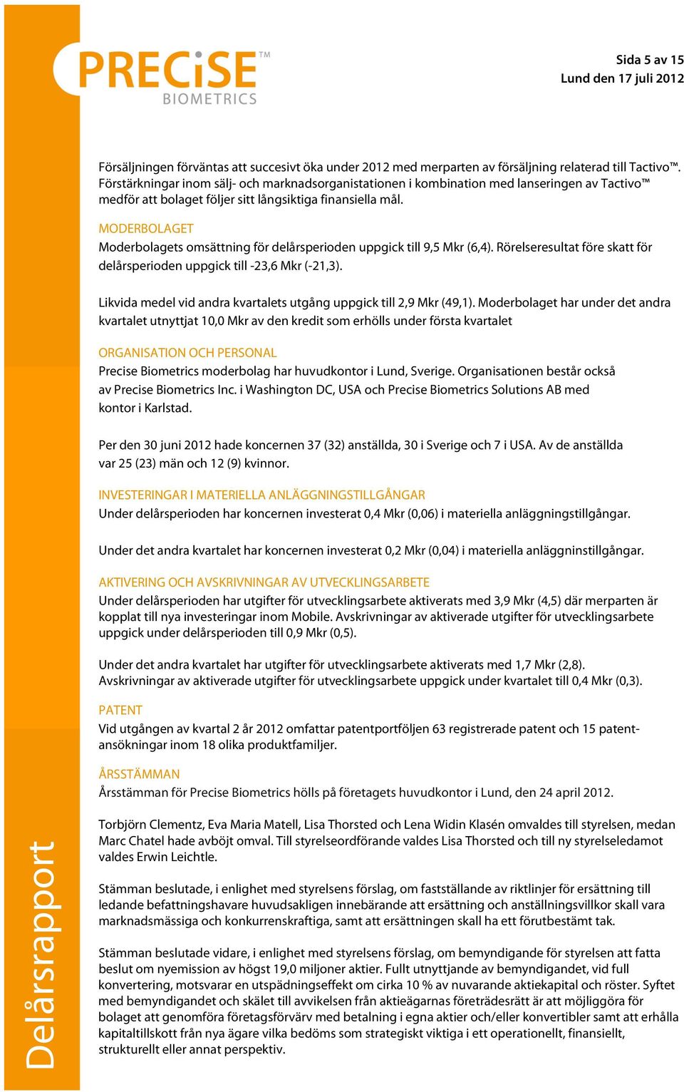 MODERBOLAGET Moderbolagets omsättning för delårsperioden uppgick till 9,5 Mkr (6,4). Rörelseresultat före skatt för delårsperioden uppgick till -23,6 Mkr (-21,3).