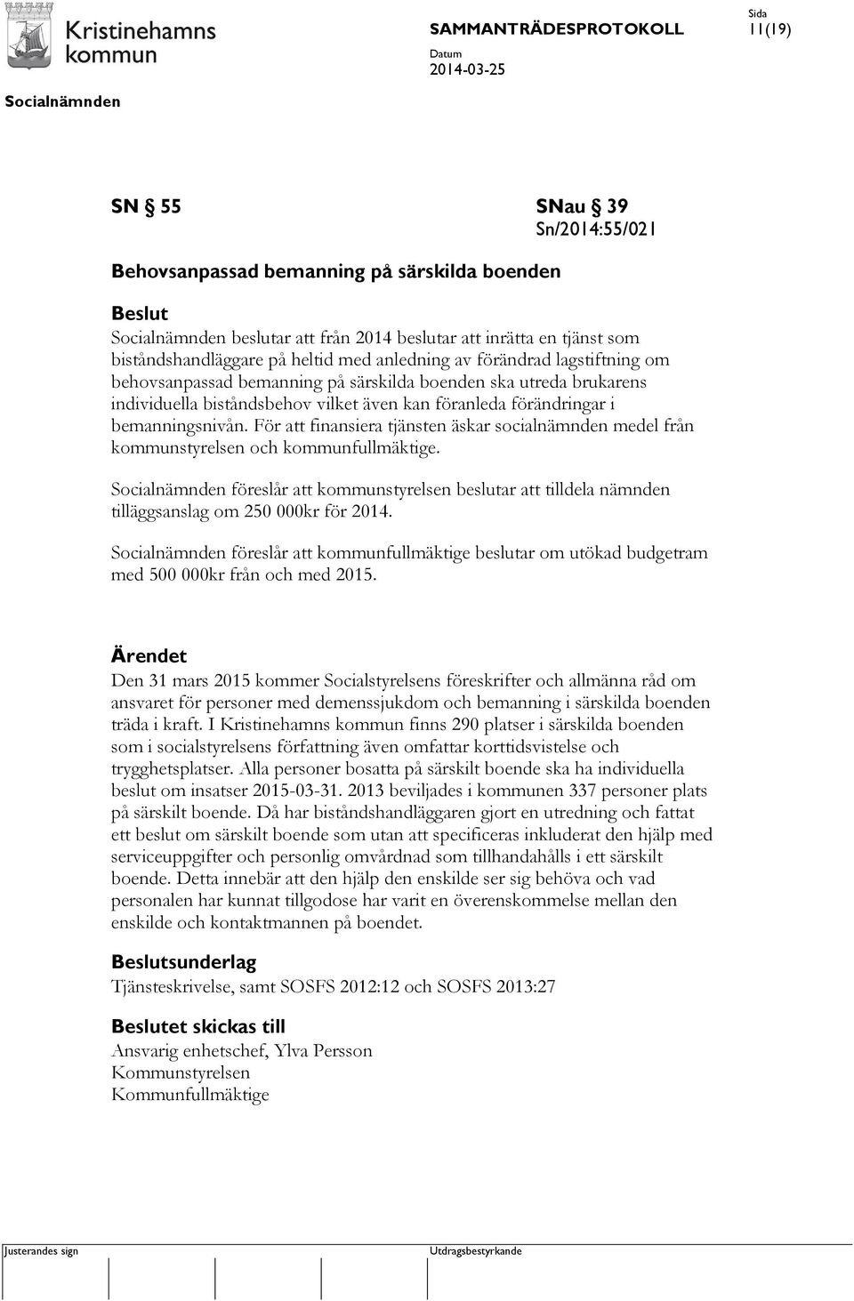 För att finansiera tjänsten äskar socialnämnden medel från kommunstyrelsen och kommunfullmäktige. föreslår att kommunstyrelsen beslutar att tilldela nämnden tilläggsanslag om 250 000kr för 2014.