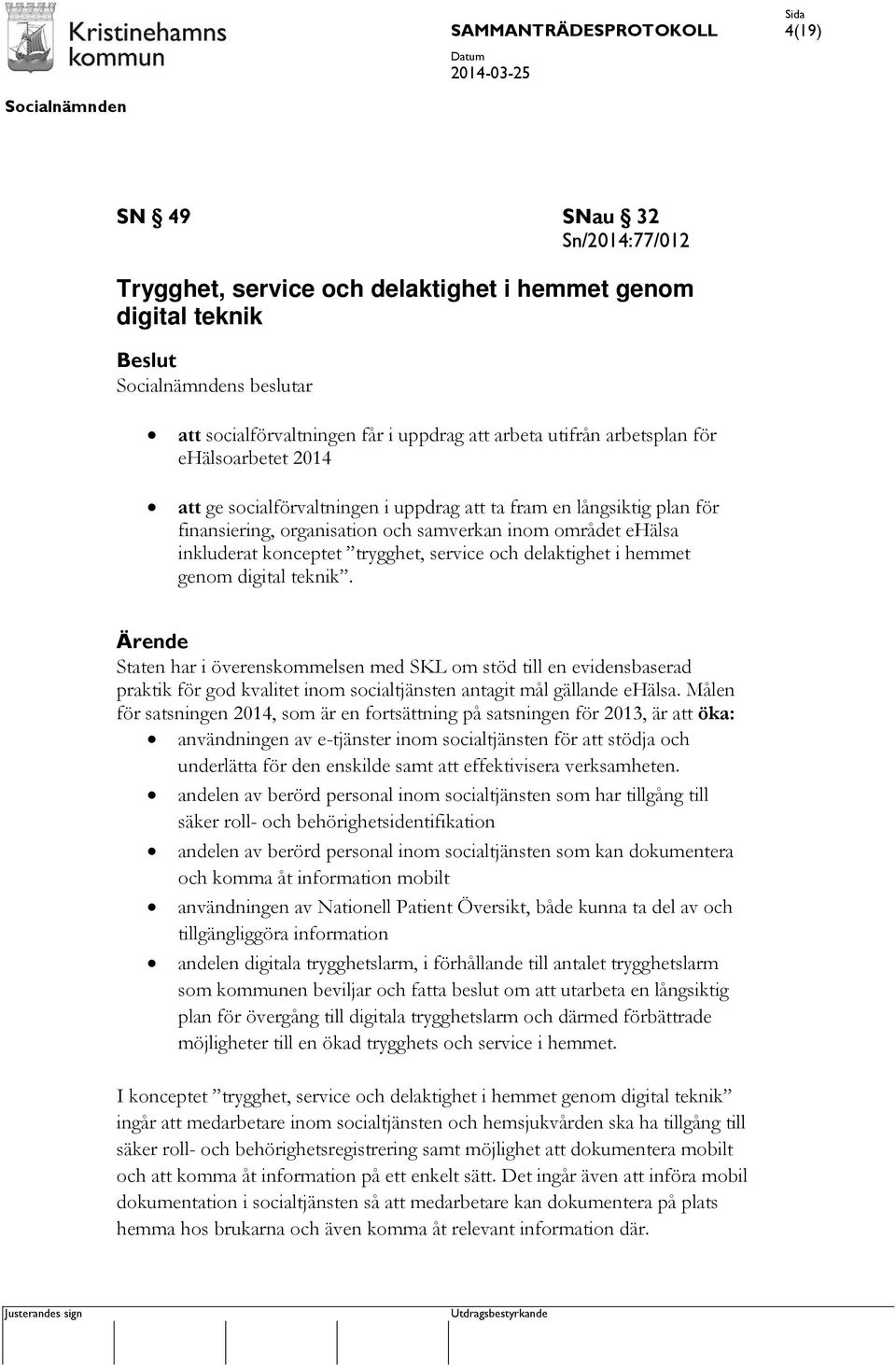 hemmet genom digital teknik. Ärende Staten har i överenskommelsen med SKL om stöd till en evidensbaserad praktik för god kvalitet inom socialtjänsten antagit mål gällande ehälsa.