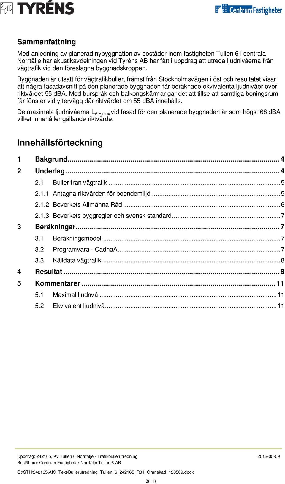 Byggnaden är utsatt för vägtrafikbuller, främst från Stockholmsvägen i öst och resultatet visar att några fasadavsnitt på den planerade byggnaden får beräknade ekvivalenta ljudnivåer över riktvärdet