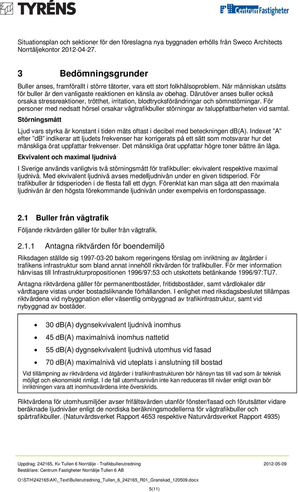 Därutöver anses buller också orsaka stressreaktioner, trötthet, irritation, blodtrycksförändringar och sömnstörningar.