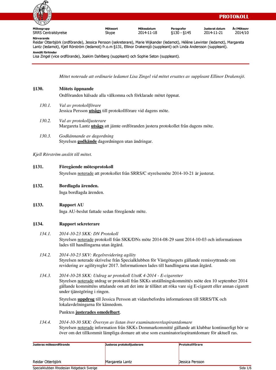 Kjell Rörström anslöt till mötet. 131. Föregående mötesprotokoll Styrelsen noterade att protokollet från SRRS/C styrelsemöte 2014-10-21 är justerat. 132. Bordlagda ärenden. Inga bordlagda ärenden.