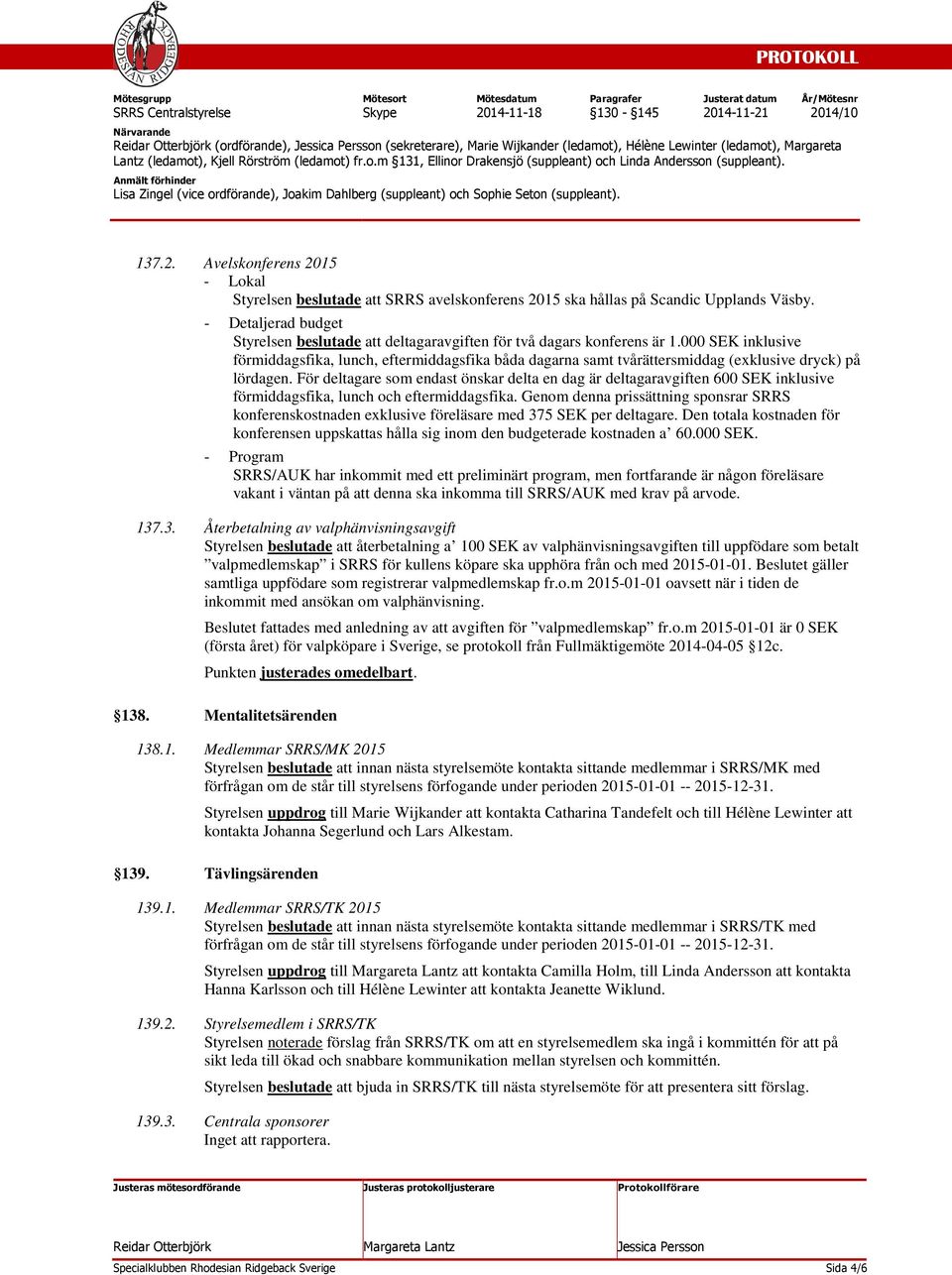 000 SEK inklusive förmiddagsfika, lunch, eftermiddagsfika båda dagarna samt tvårättersmiddag (exklusive dryck) på lördagen.