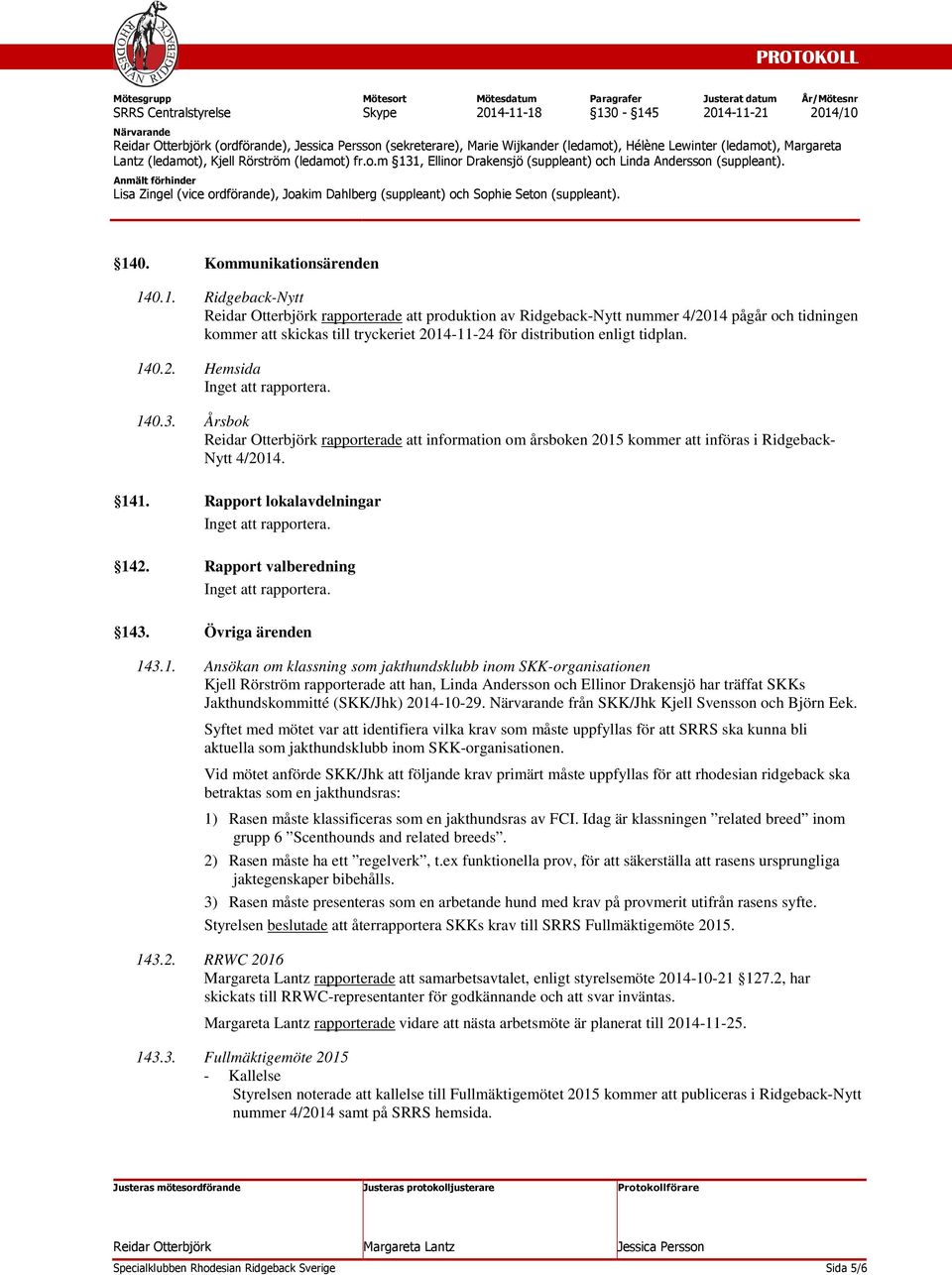 1. Ansökan om klassning som jakthundsklubb inom SKK-organisationen Kjell Rörström rapporterade att han, Linda Andersson och Ellinor Drakensjö har träffat SKKs Jakthundskommitté (SKK/Jhk) 2014-10-29.