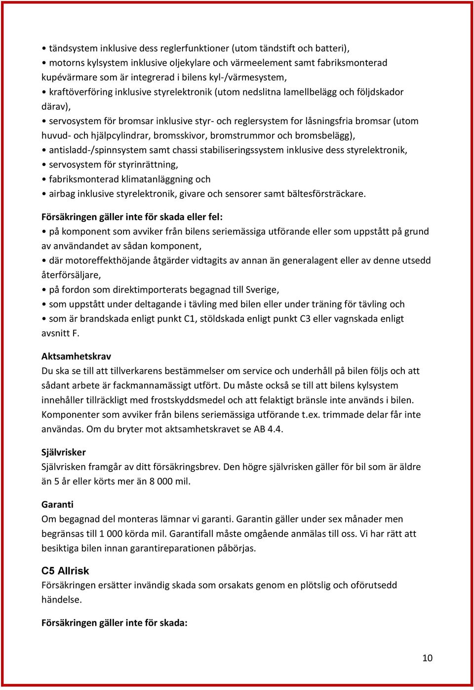 huvud- och hjälpcylindrar, bromsskivor, bromstrummor och bromsbelägg), antisladd-/spinnsystem samt chassi stabiliseringssystem inklusive dess styrelektronik, servosystem för styrinrättning,