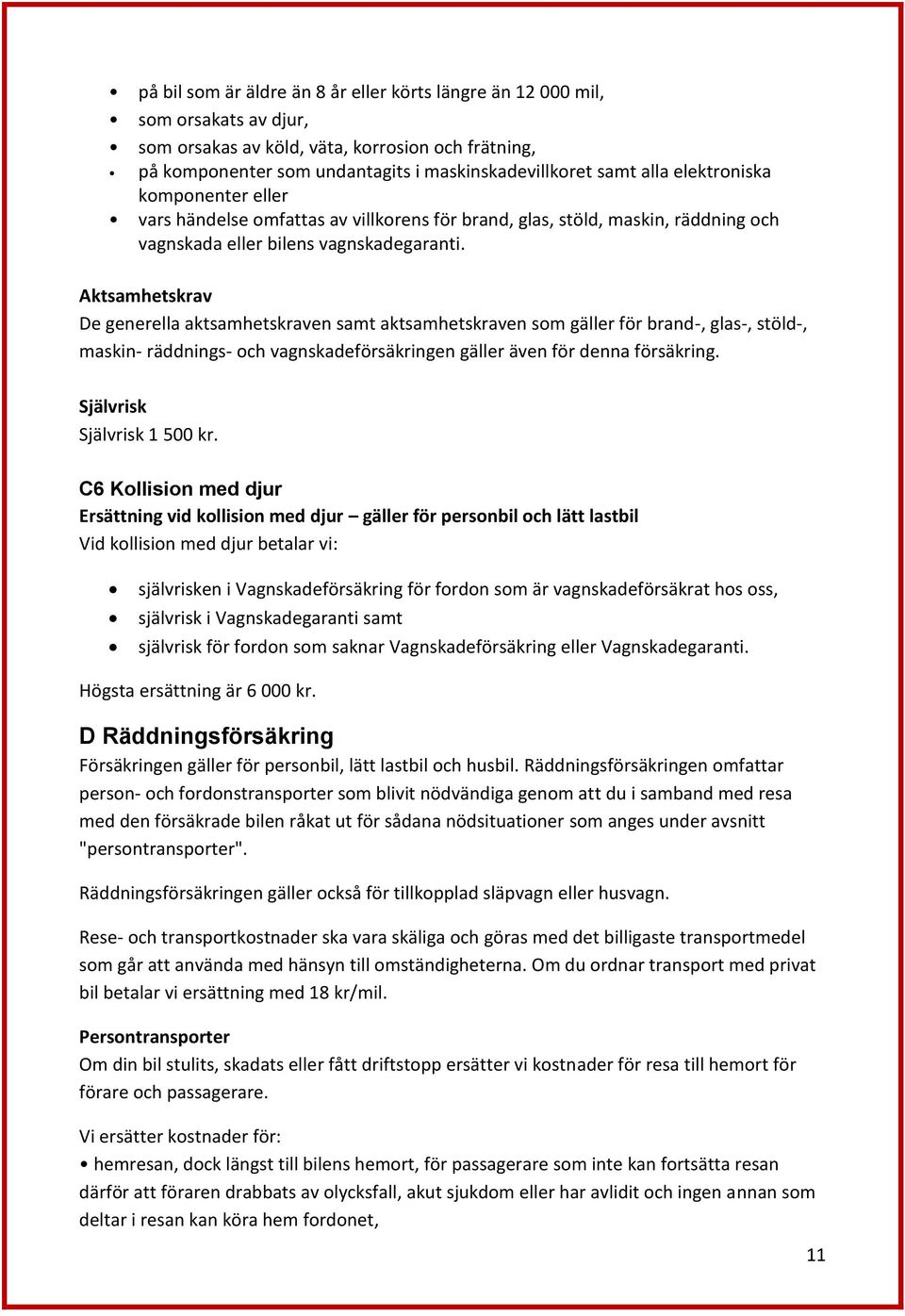 Aktsamhetskrav De generella aktsamhetskraven samt aktsamhetskraven som gäller för brand-, glas-, stöld-, maskin- räddnings- och vagnskadeförsäkringen gäller även för denna försäkring.