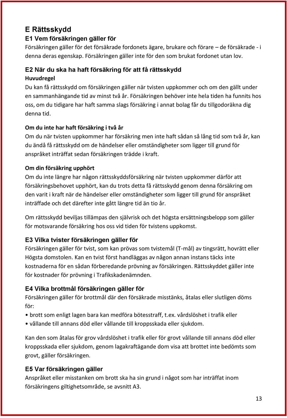 E2 När du ska ha haft försäkring för att få rättsskydd Huvudregel Du kan få rättsskydd om försäkringen gäller när tvisten uppkommer och om den gällt under en sammanhängande tid av minst två år.