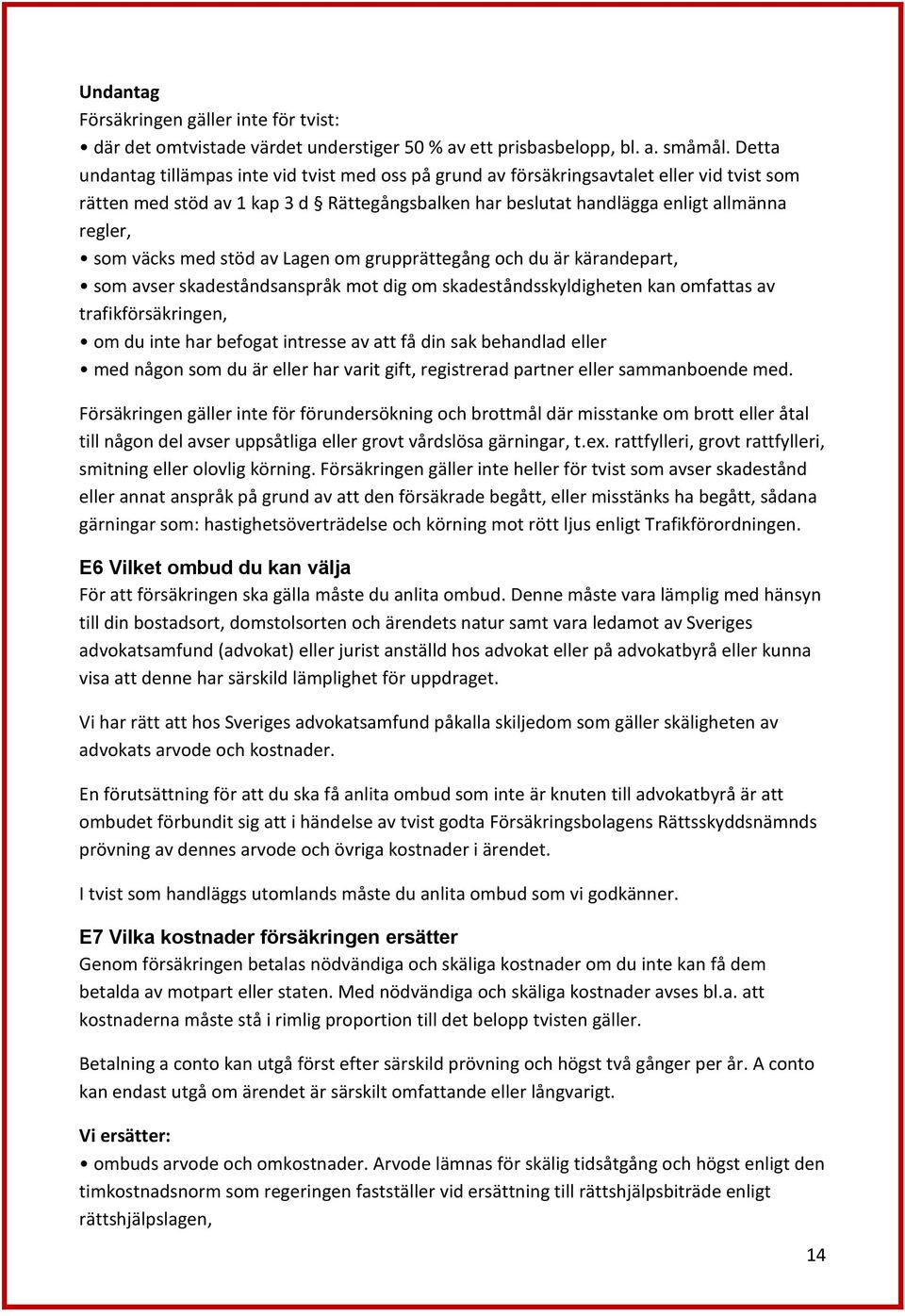 väcks med stöd av Lagen om grupprättegång och du är kärandepart, som avser skadeståndsanspråk mot dig om skadeståndsskyldigheten kan omfattas av trafikförsäkringen, om du inte har befogat intresse av