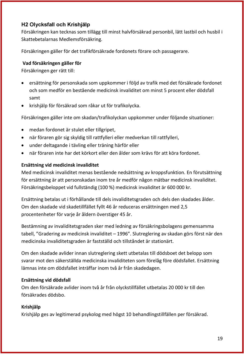 Vad försäkringen gäller för Försäkringen ger rätt till: ersättning för personskada som uppkommer i följd av trafik med det försäkrade fordonet och som medför en bestående medicinsk invaliditet om