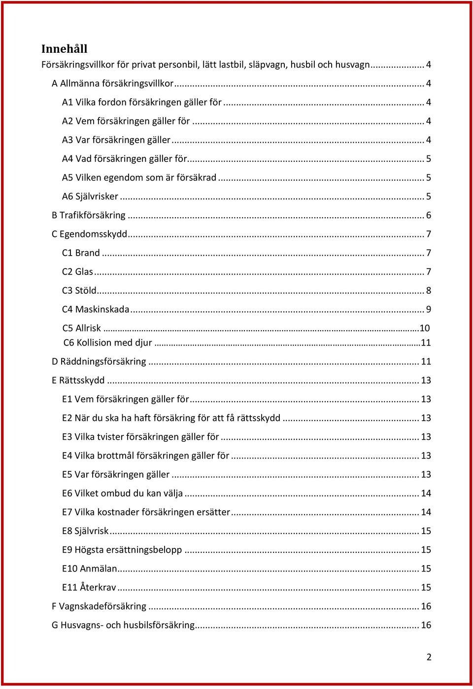 .. 6 C Egendomsskydd... 7 C1 Brand... 7 C2 Glas... 7 C3 Stöld... 8 C4 Maskinskada... 9 C5 Allrisk.10 C6 Kollision med djur. 11 D Räddningsförsäkring... 11 E Rättsskydd.