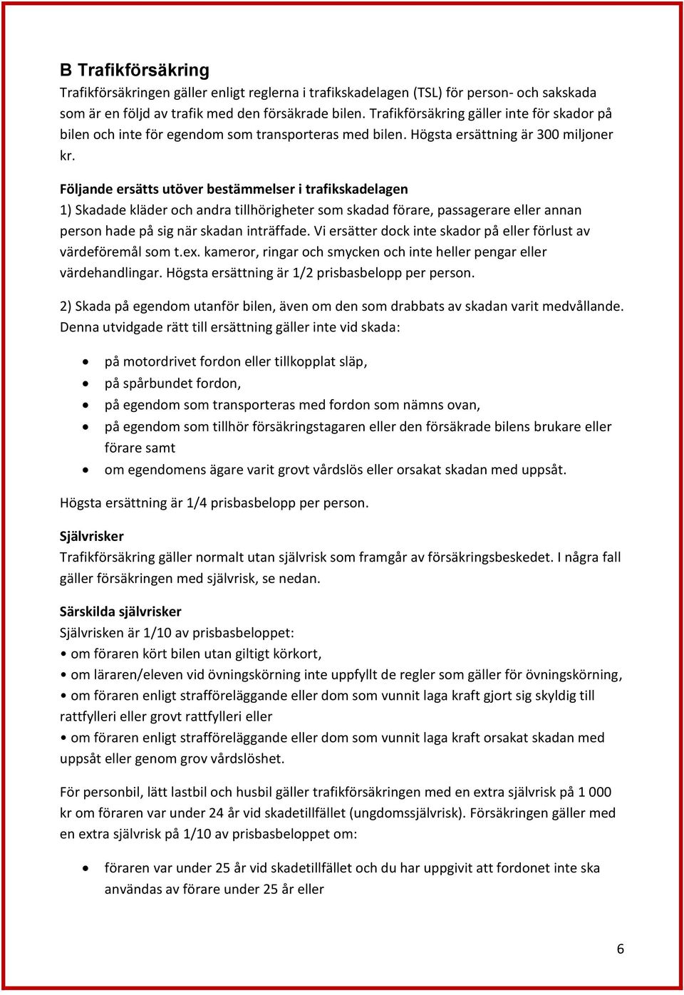 Följande ersätts utöver bestämmelser i trafikskadelagen 1) Skadade kläder och andra tillhörigheter som skadad förare, passagerare eller annan person hade på sig när skadan inträffade.