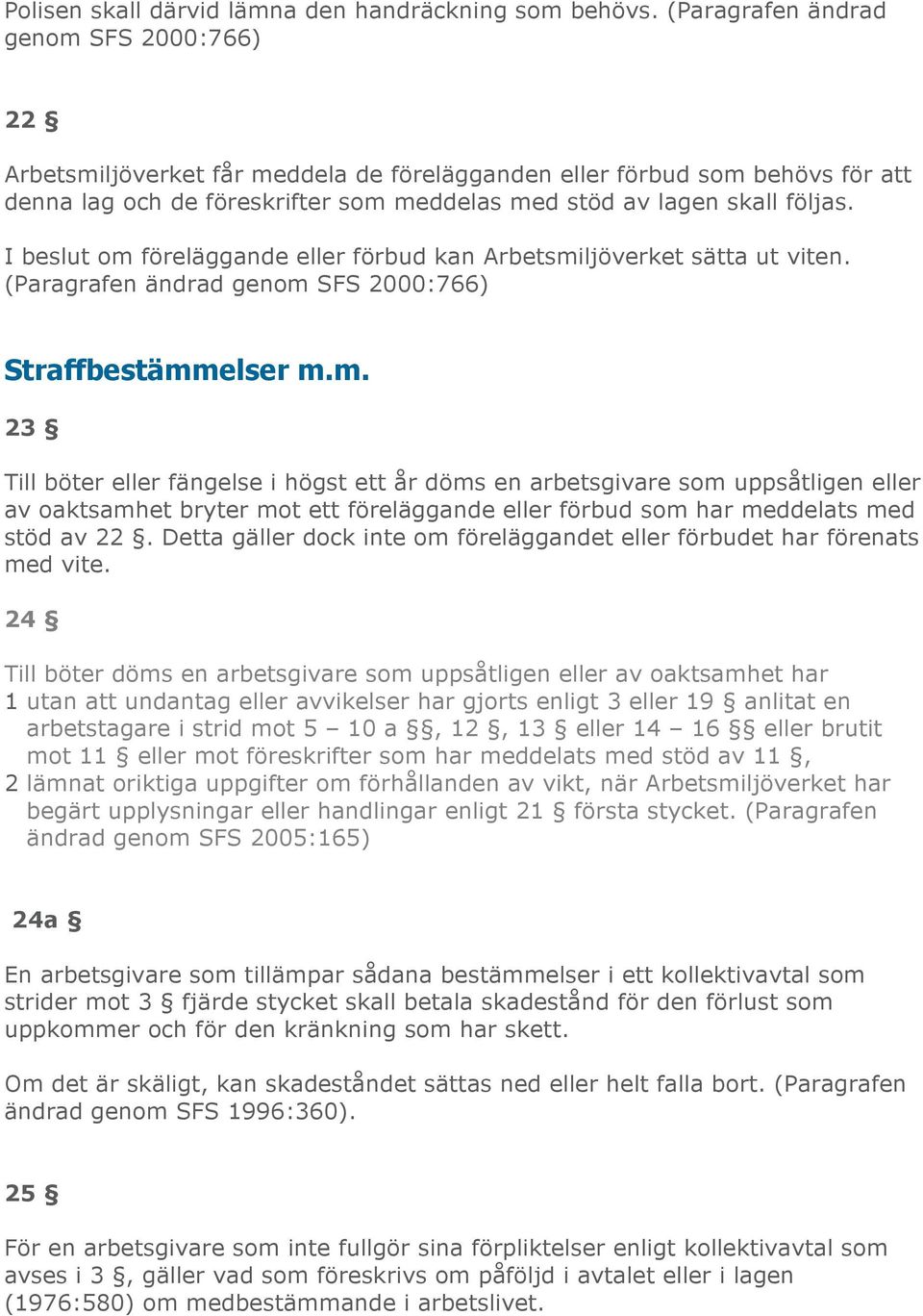 I beslut om föreläggande eller förbud kan Arbetsmiljöverket sätta ut viten. (Paragrafen ändrad genom SFS 2000:766) Straffbestämmelser m.m. 23 Till böter eller fängelse i högst ett år döms en arbetsgivare som uppsåtligen eller av oaktsamhet bryter mot ett föreläggande eller förbud som har meddelats med stöd av 22.