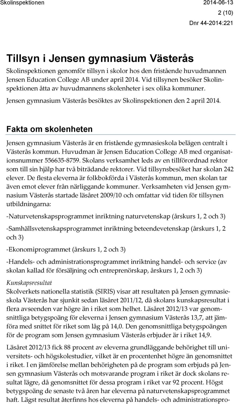 Fakta om skolenheten Jensen gymnasium Västerås är en fristående gymnasieskola belägen centralt i Västerås kommun. Huvudman är Jensen Education College AB med organisationsnummer 556635-8759.