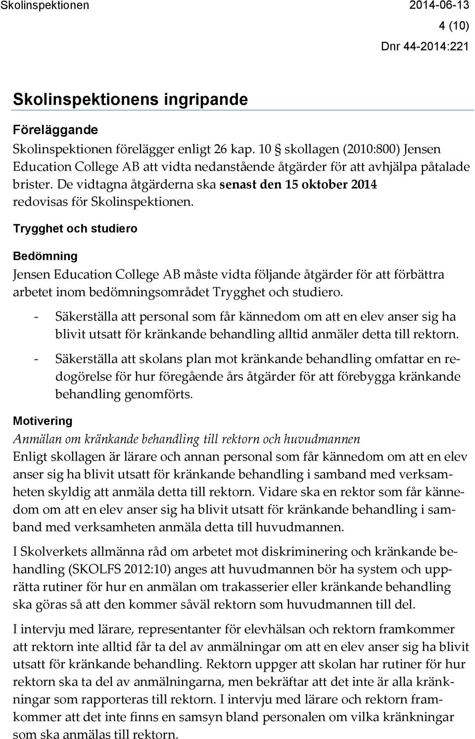 De vidtagna åtgärderna ska senast den 15 oktober 2014 redovisas för Skolinspektionen.