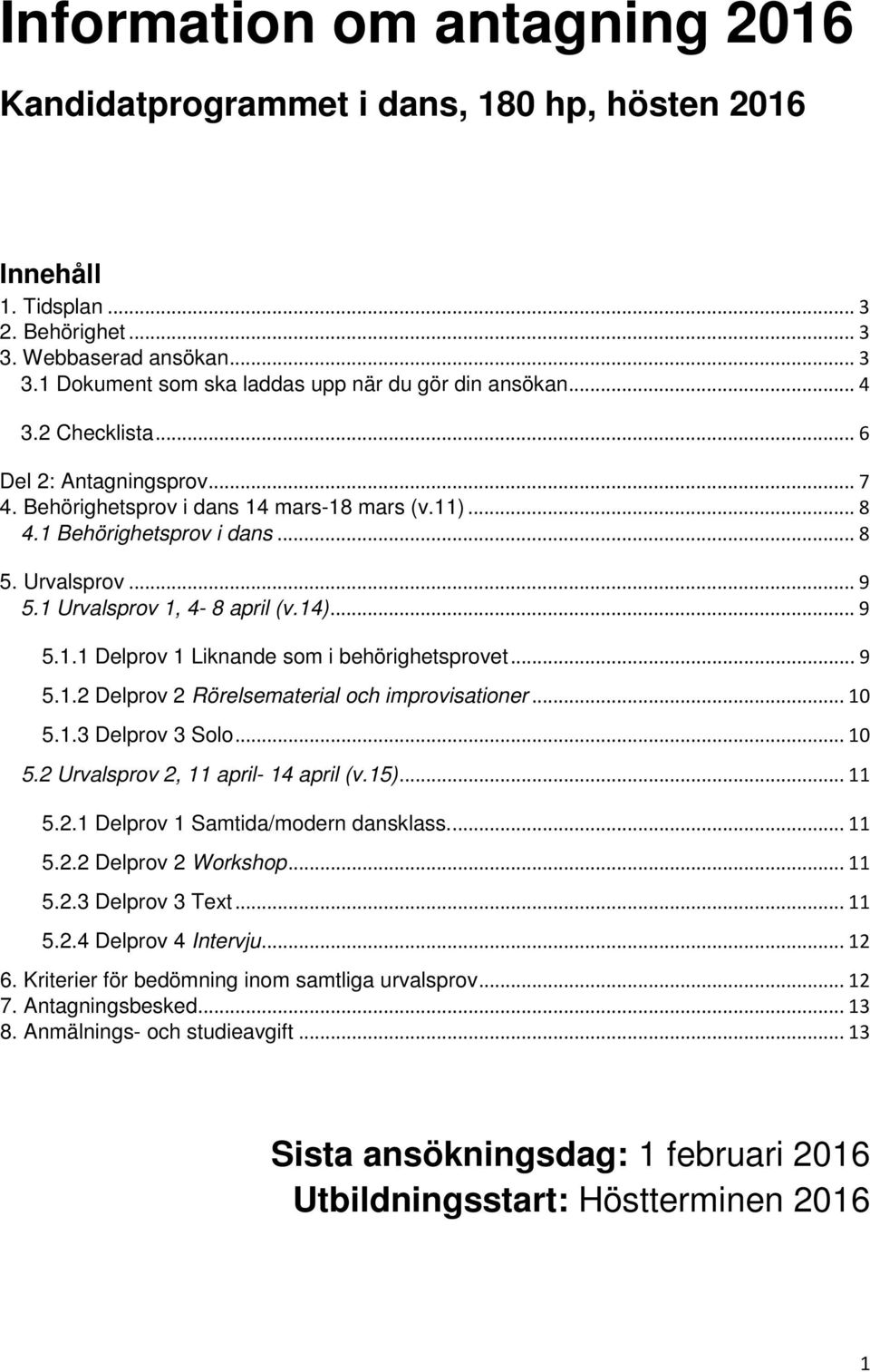 .. 9 5.1.2 Delprov 2 Rörelsematerial och improvisationer... 10 5.1.3 Delprov 3 Solo... 10 5.2 Urvalsprov 2, 11 april- 14 april (v.15)... 11 5.2.1 Delprov 1 Samtida/modern dansklass.... 11 5.2.2 Delprov 2 Workshop.