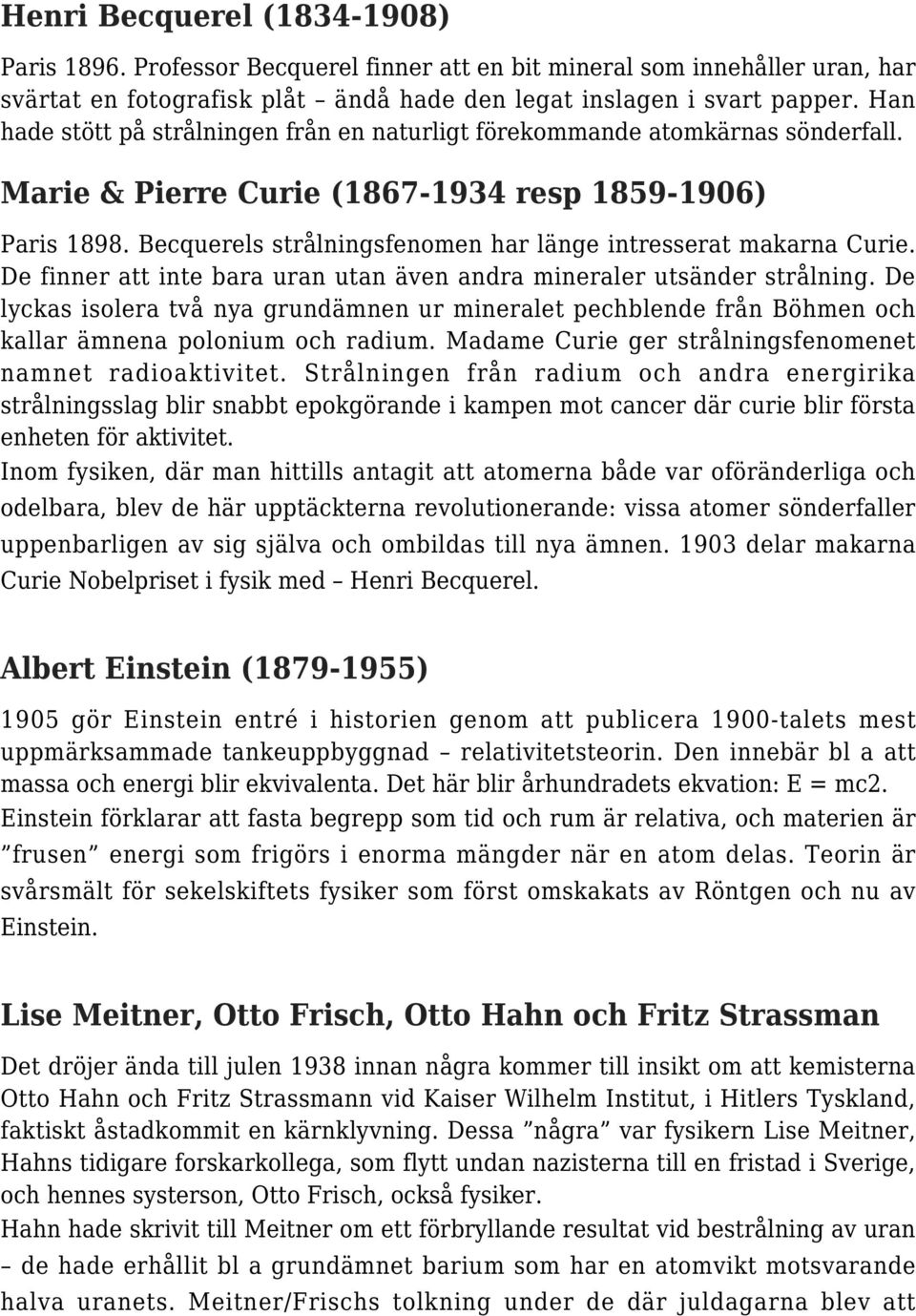 Becquerels strålningsfenomen har länge intresserat makarna Curie. De finner att inte bara uran utan även andra mineraler utsänder strålning.