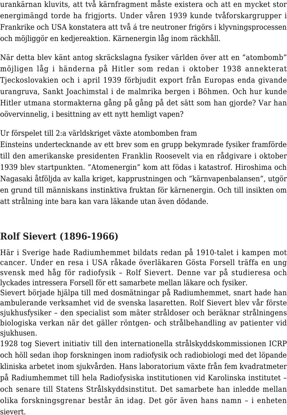 När detta blev känt antog skräckslagna fysiker världen över att en atombomb möjligen låg i händerna på Hitler som redan i oktober 1938 annekterat Tjeckoslovakien och i april 1939 förbjudit export