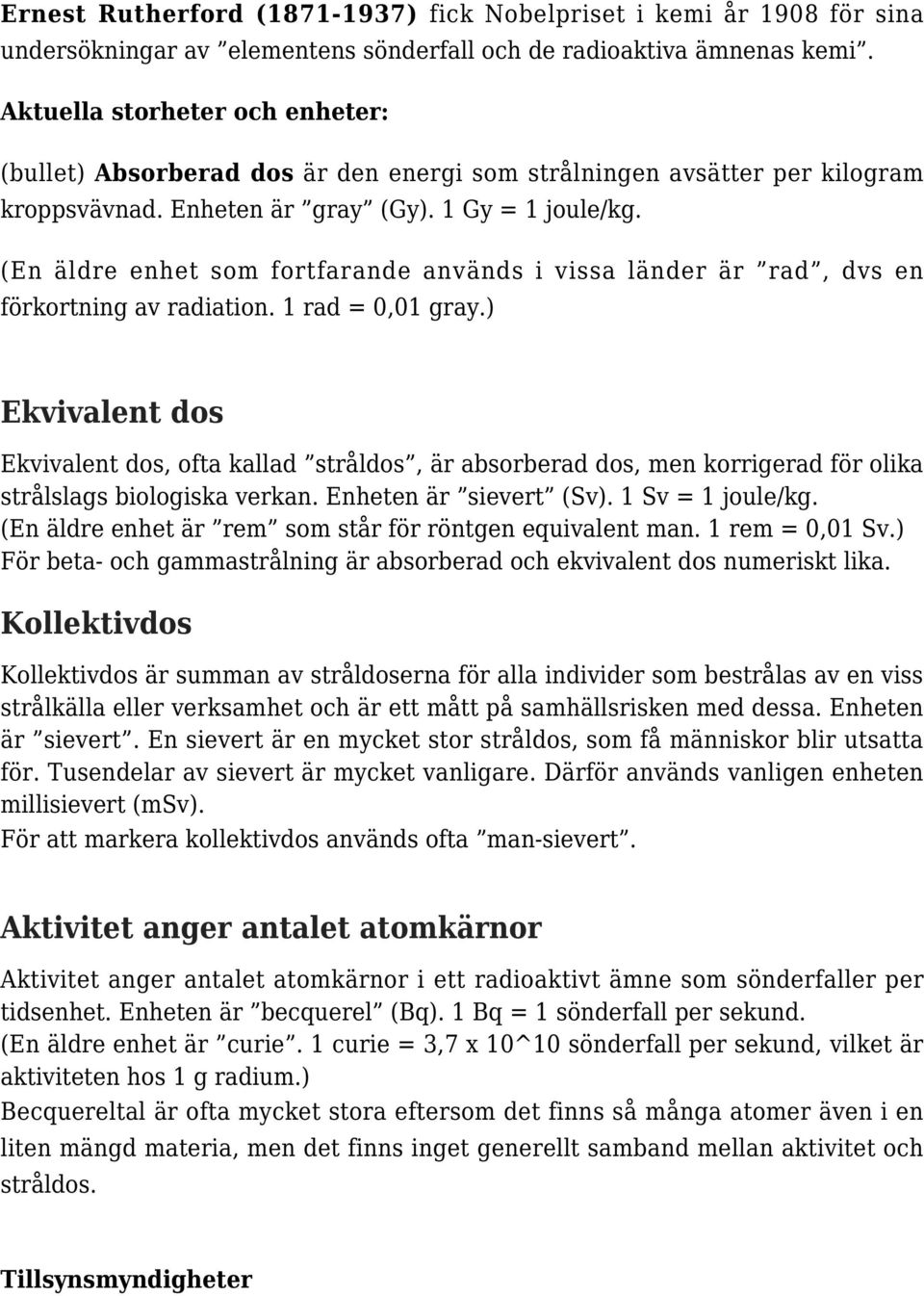 (En äldre enhet som fortfarande används i vissa länder är rad, dvs en förkortning av radiation. 1 rad = 0,01 gray.