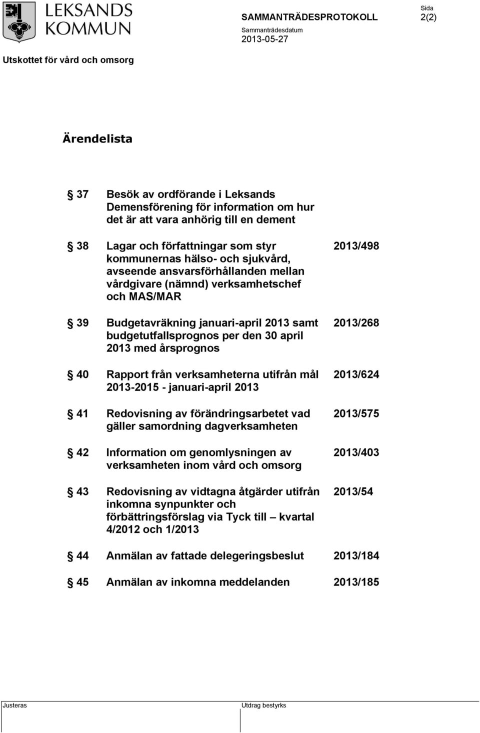verksamheterna utifrån mål 2013-2015 - januari-april 2013 41 Redovisning av förändringsarbetet vad gäller samordning dagverksamheten 42 Information om genomlysningen av verksamheten inom vård och