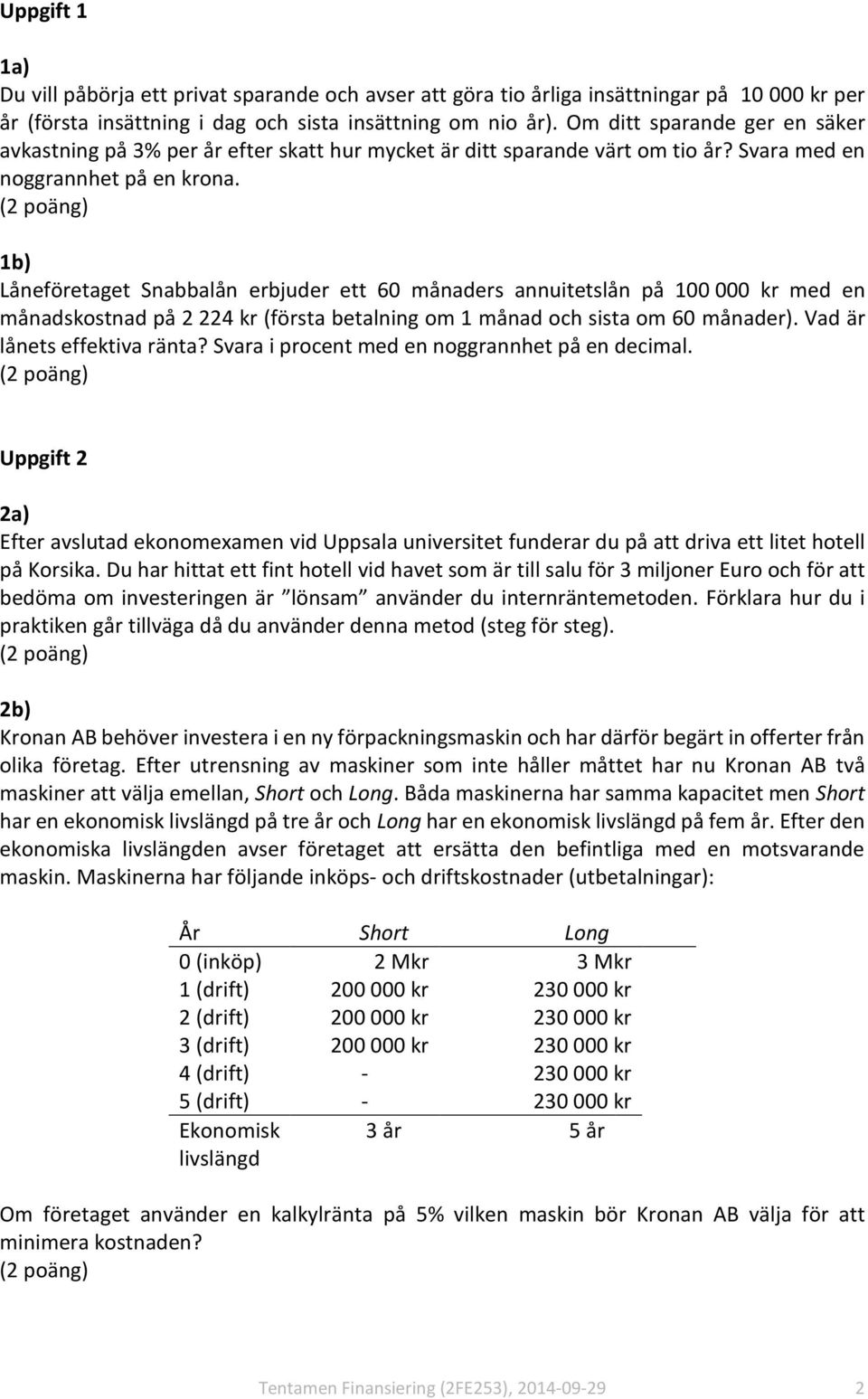 1b) Låneföretaget Snabbalån erbjuder ett 60 månaders annuitetslån på 100 000 kr med en månadskostnad på 2 224 kr (första betalning om 1 månad och sista om 60 månader). Vad är lånets effektiva ränta?