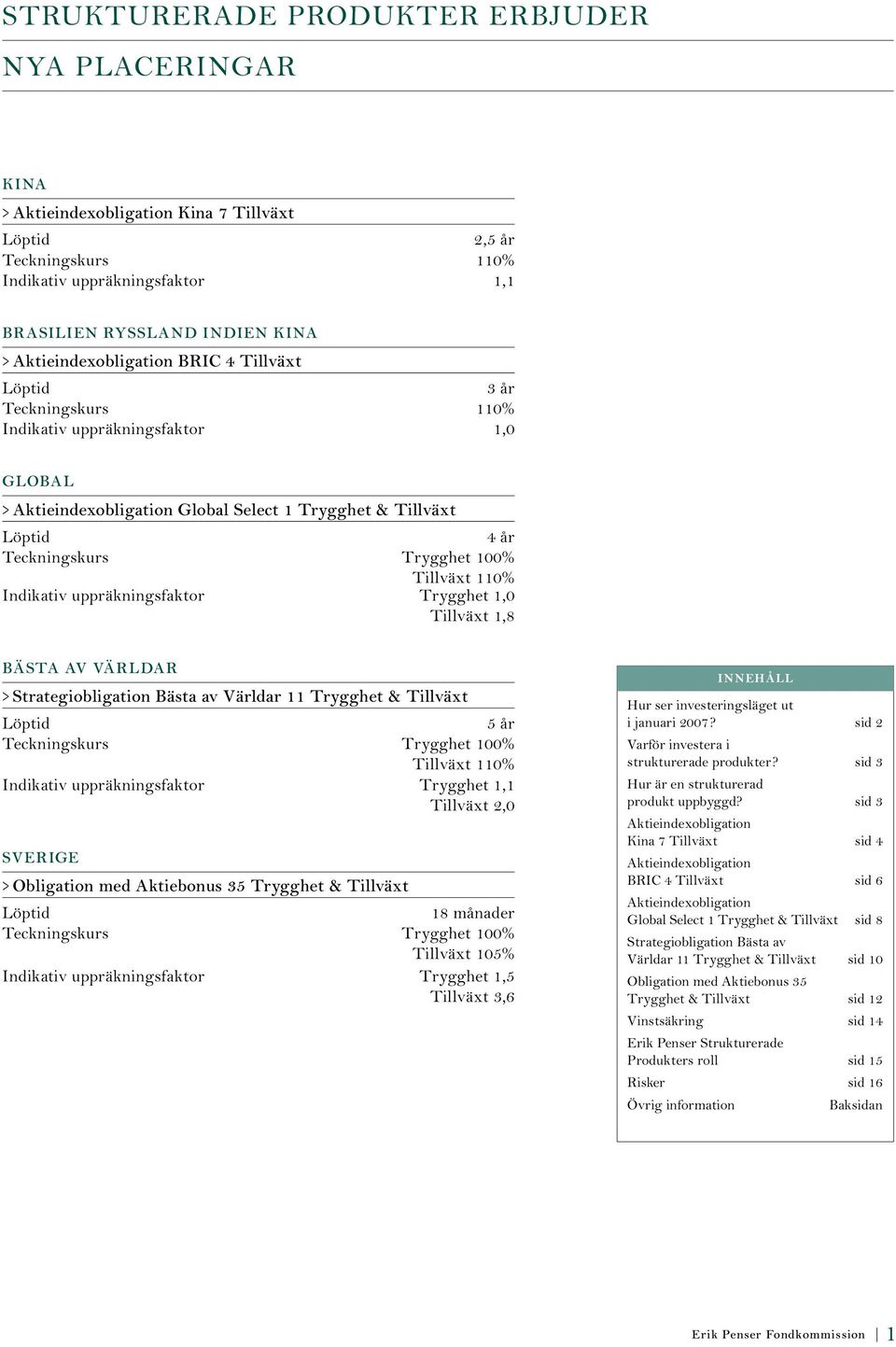 Trygghet 100% Tillväxt 110% Indikativ uppräkningsfaktor Trygghet 1,0 Tillväxt 1,8 BÄSTA AV VÄRLDAR > Strategiobligation Bästa av Världar 11 Trygghet & Tillväxt Löptid 5 år Teckningskurs Trygghet 100%