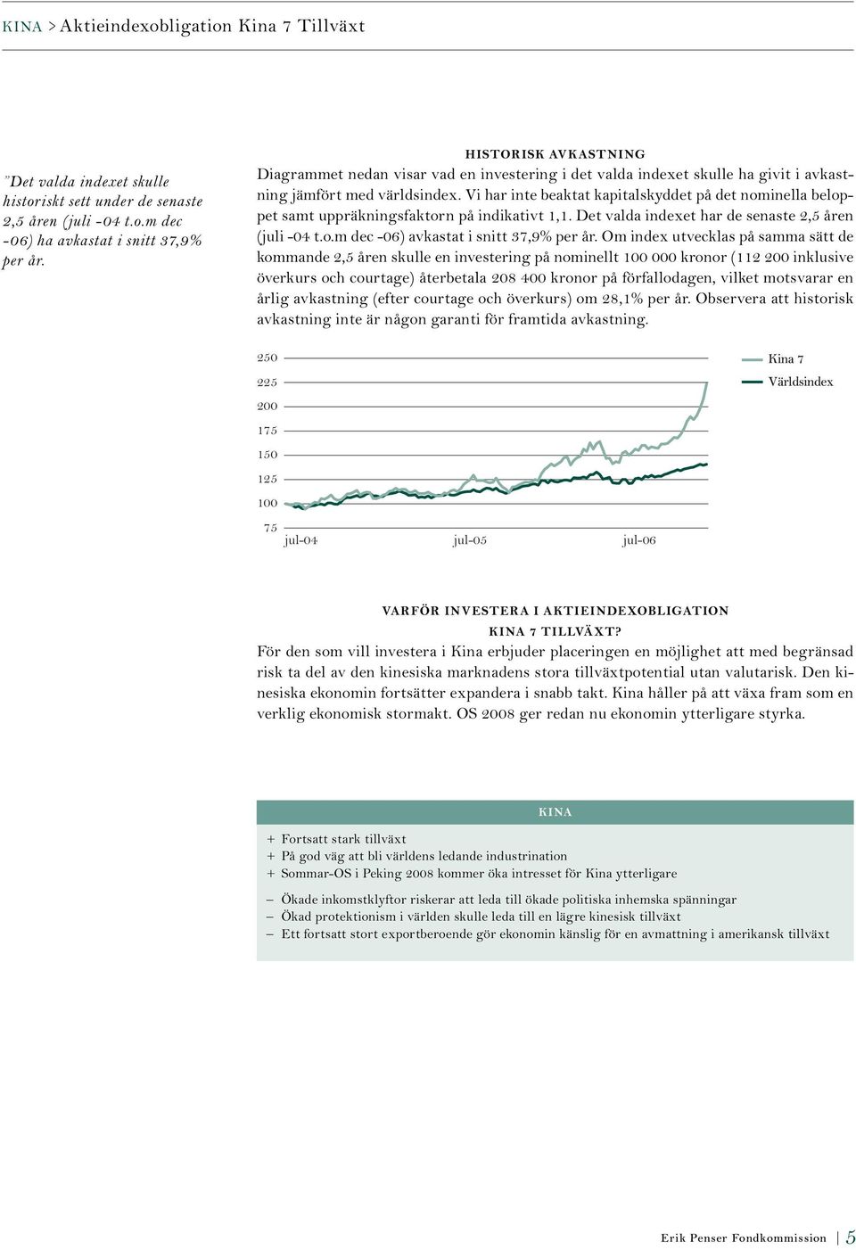 Vi har inte beaktat kapitalskyddet på det nominella beloppet samt uppräkningsfaktorn på indikativt 1,1. Det valda indexet har de senaste 2,5 åren (juli -04 t.o.m dec -06) avkastat i snitt 37,9% per år.