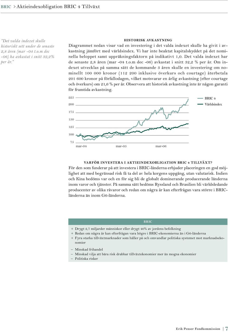 Vi har inte beaktat kapitalskyddet på det nominella beloppet samt uppräkningsfaktorn på indikativt 1,0. Det valda indexet har de senaste 2,8 åren (mar -04 t.o.m dec -06) avkastat i snitt 32,2 % per år.