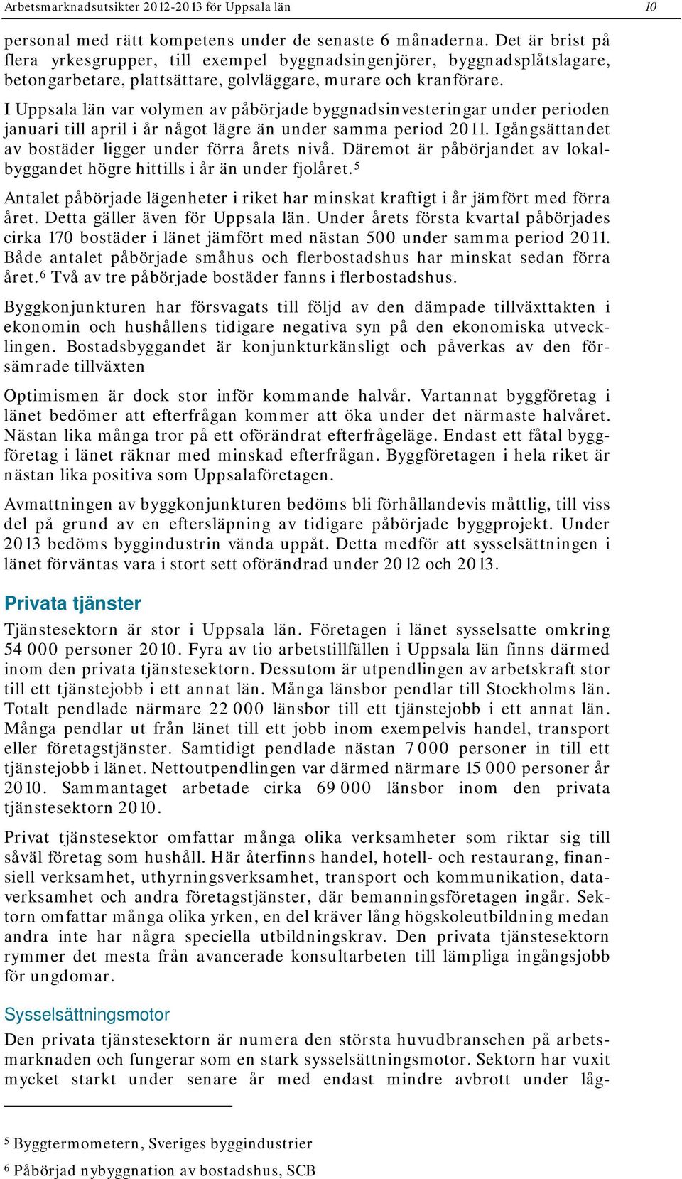 I Uppsala län var volymen av påbörjade byggnadsinvesteringar under perioden januari till april i år något lägre än under samma period. Igångsättandet av bostäder ligger under förra årets nivå.